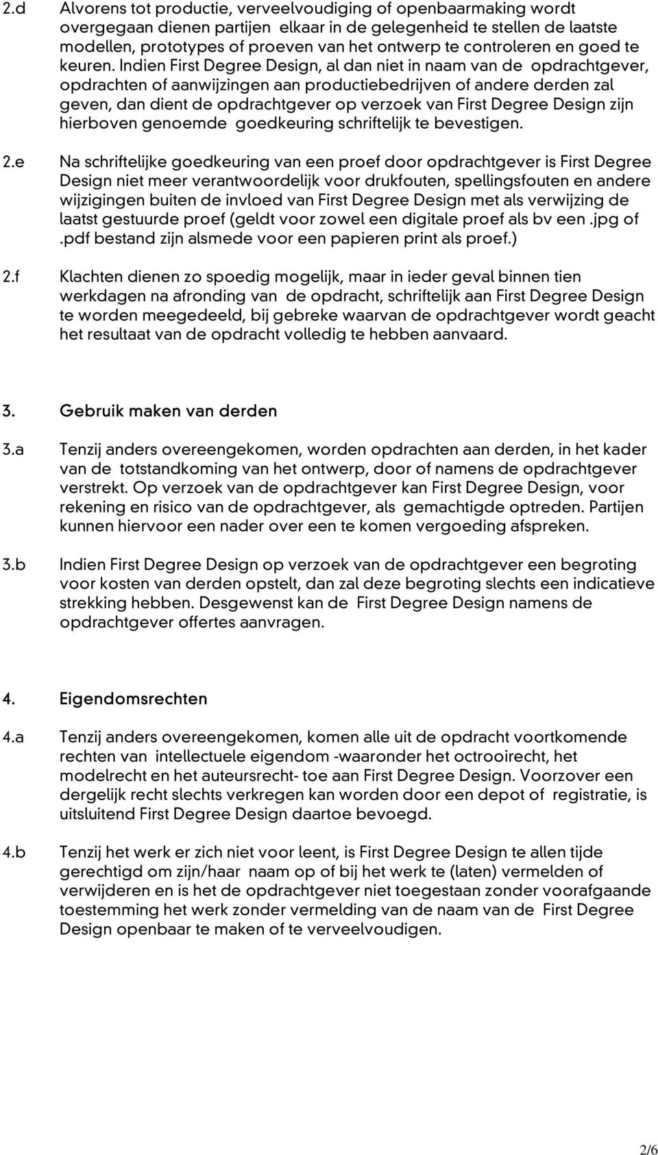 Indien First Degree Design, al dan niet in naam van de opdrachtgever, opdrachten of aanwijzingen aan productiebedrijven of andere derden zal geven, dan dient de opdrachtgever op verzoek van First