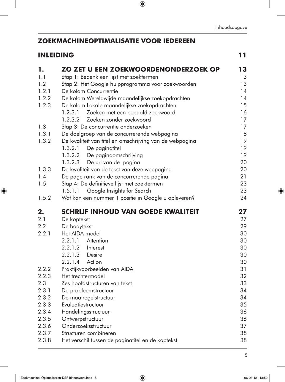 2.3.1 Zoeken met een bepaald zoekwoord 16 1.2.3.2 Zoeken zonder zoekwoord 17 1.3 Stap 3: De concurrentie onderzoeken 17 1.3.1 De doelgroep van de concurrerende webpagina 18 1.3.2 De kwaliteit van titel en omschrijving van de webpagina 19 1.