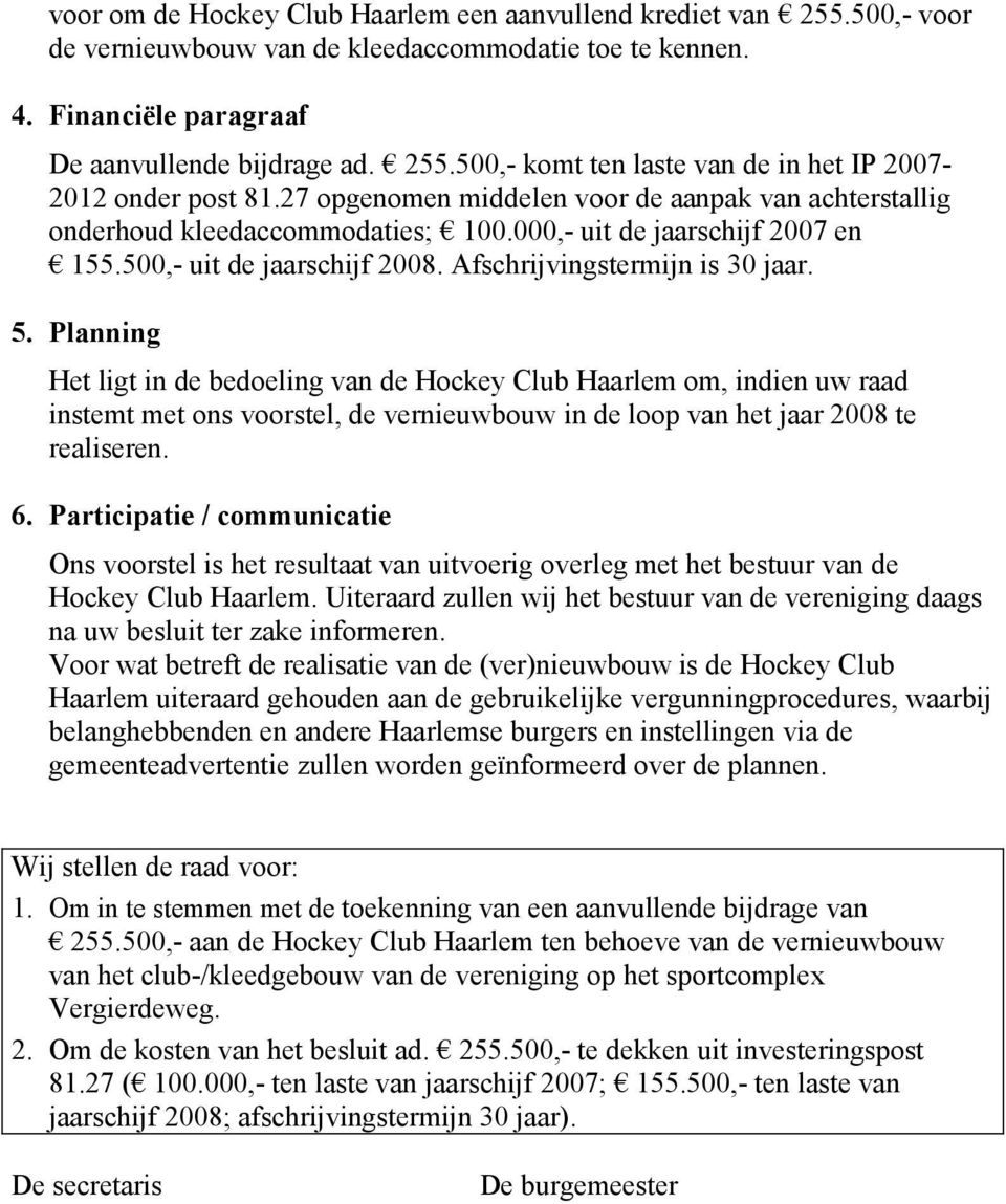 Planning Het ligt in de bedoeling van de Hockey Club Haarlem om, indien uw raad instemt met ons voorstel, de vernieuwbouw in de loop van het jaar 2008 te realiseren. 6.