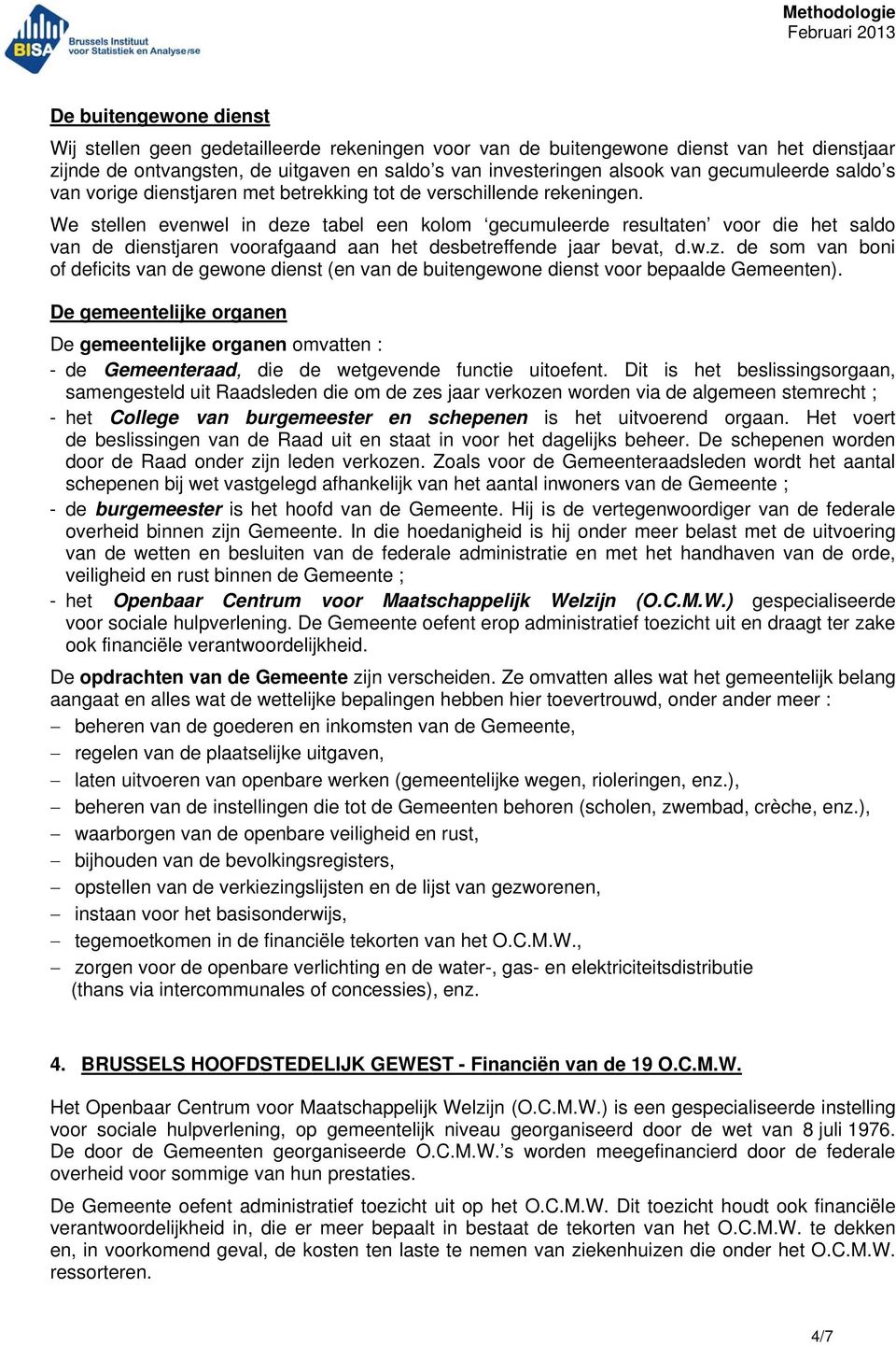 We stellen evenwel in deze tabel een kolom gecumuleerde resultaten voor die het saldo van de dienstjaren voorafgaand aan het desbetreffende jaar bevat, d.w.z. de som van boni of deficits van de gewone dienst (en van de buitengewone dienst voor bepaalde Gemeenten).