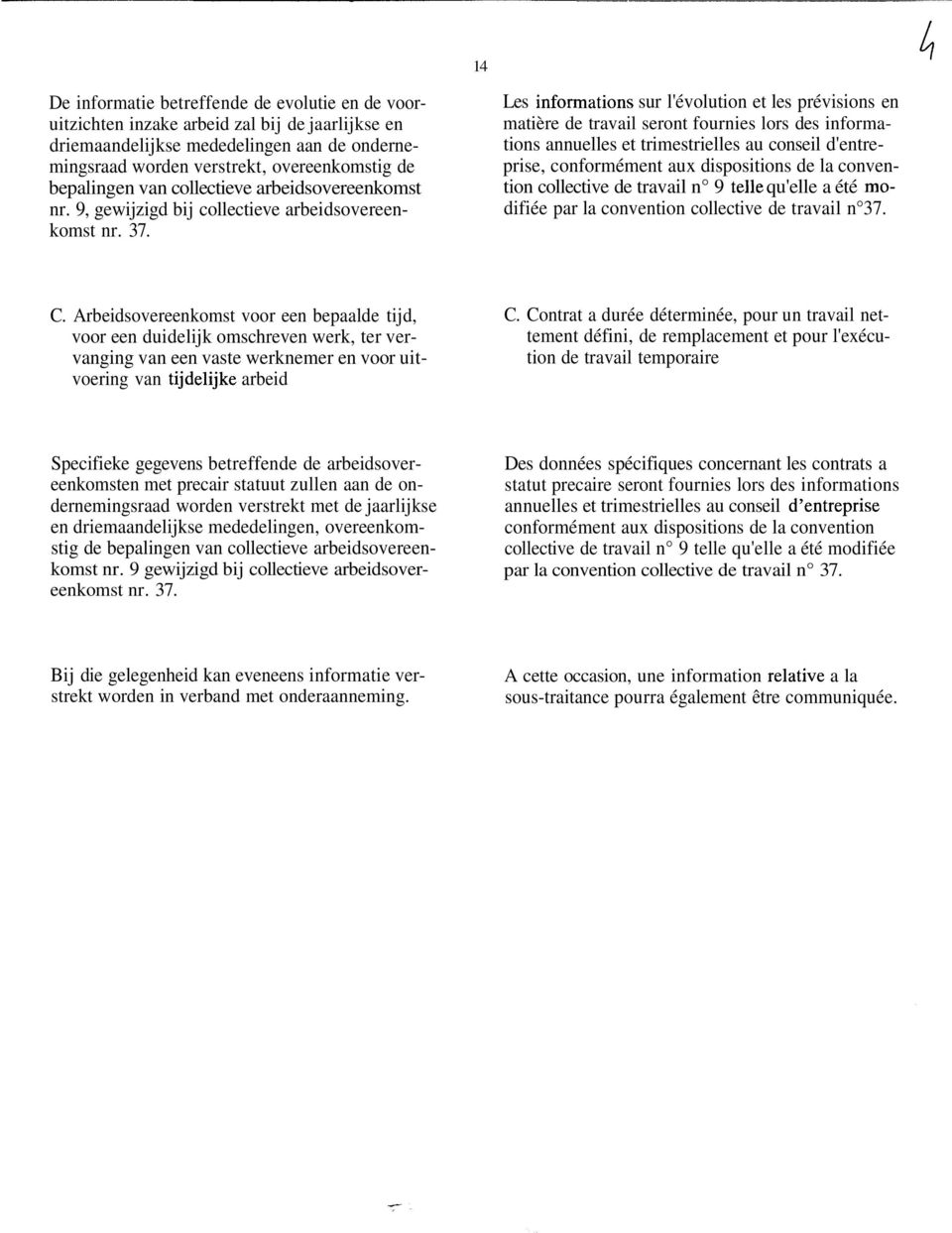 Les sur l'évolution et les prévisions en matière de travail seront fournies lors des informations annuelles et trimestrielles au conseil d'entreprise, conformément aux dispositions de la convention