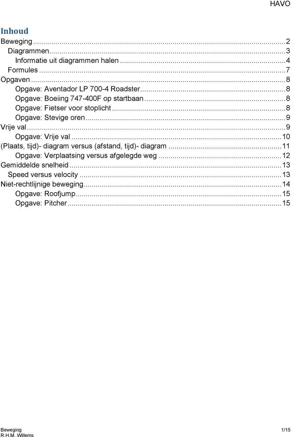 .. 9 Opgave: Vrije val... 10 (Plaats, tijd)- diagram versus (afstand, tijd)- diagram... 11 Opgave: Verplaatsing versus afgelegde weg.