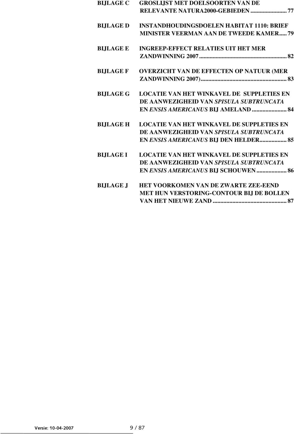 .. 82 OVERZICHT VAN DE EFFECTEN OP NATUUR (MER ZANDWINNING 2007)... 83 LOCATIE VAN HET WINKAVEL DE SUPPLETIES EN DE AANWEZIGHEID VAN SPISULA SUBTRUNCATA EN ENSIS AMERICANUS BIJ AMELAND.