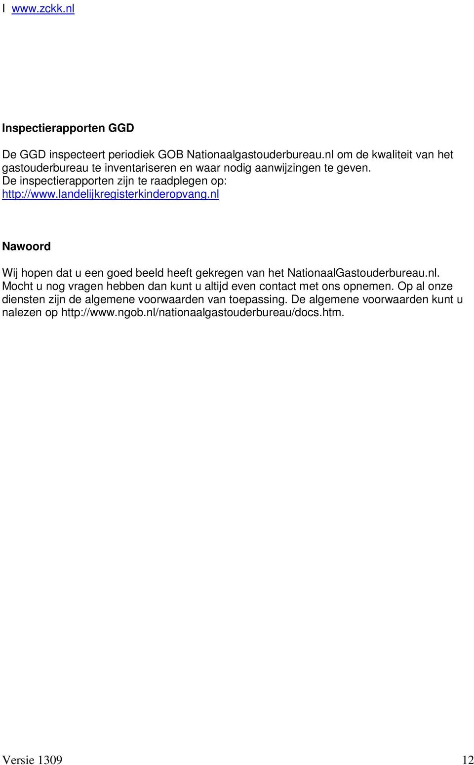 landelijkregisterkinderopvang.nl Nawoord Wij hopen dat u een goed beeld heeft gekregen van het NationaalGastouderbureau.nl. Mocht u nog vragen hebben dan kunt u altijd even contact met ons opnemen.