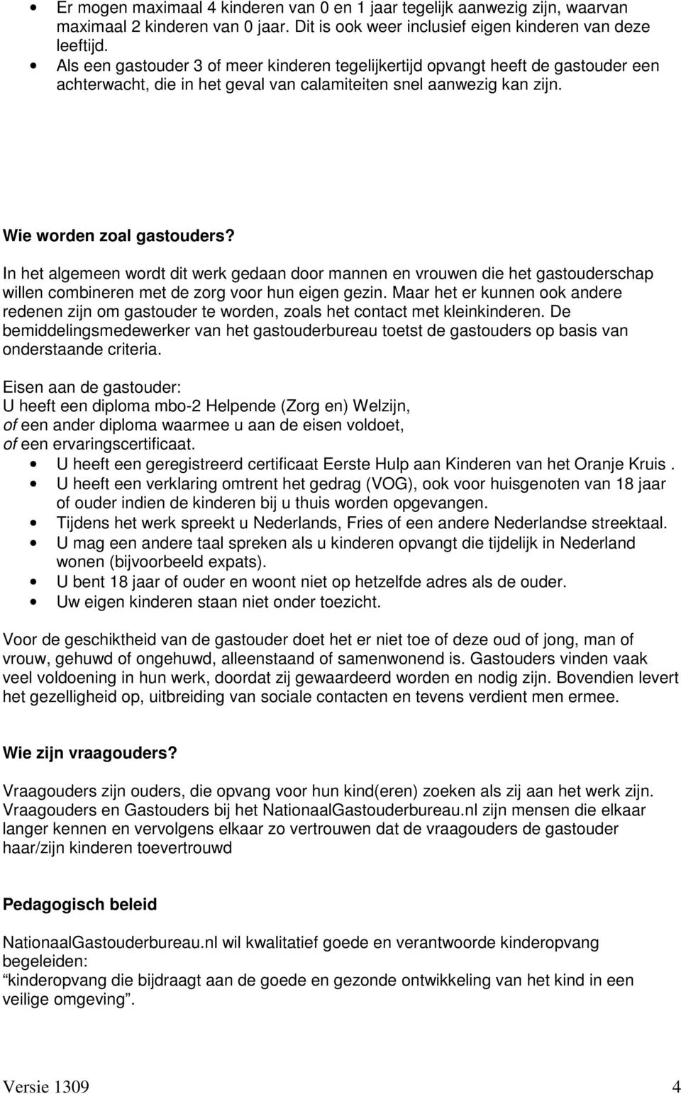 In het algemeen wordt dit werk gedaan door mannen en vrouwen die het gastouderschap willen combineren met de zorg voor hun eigen gezin.