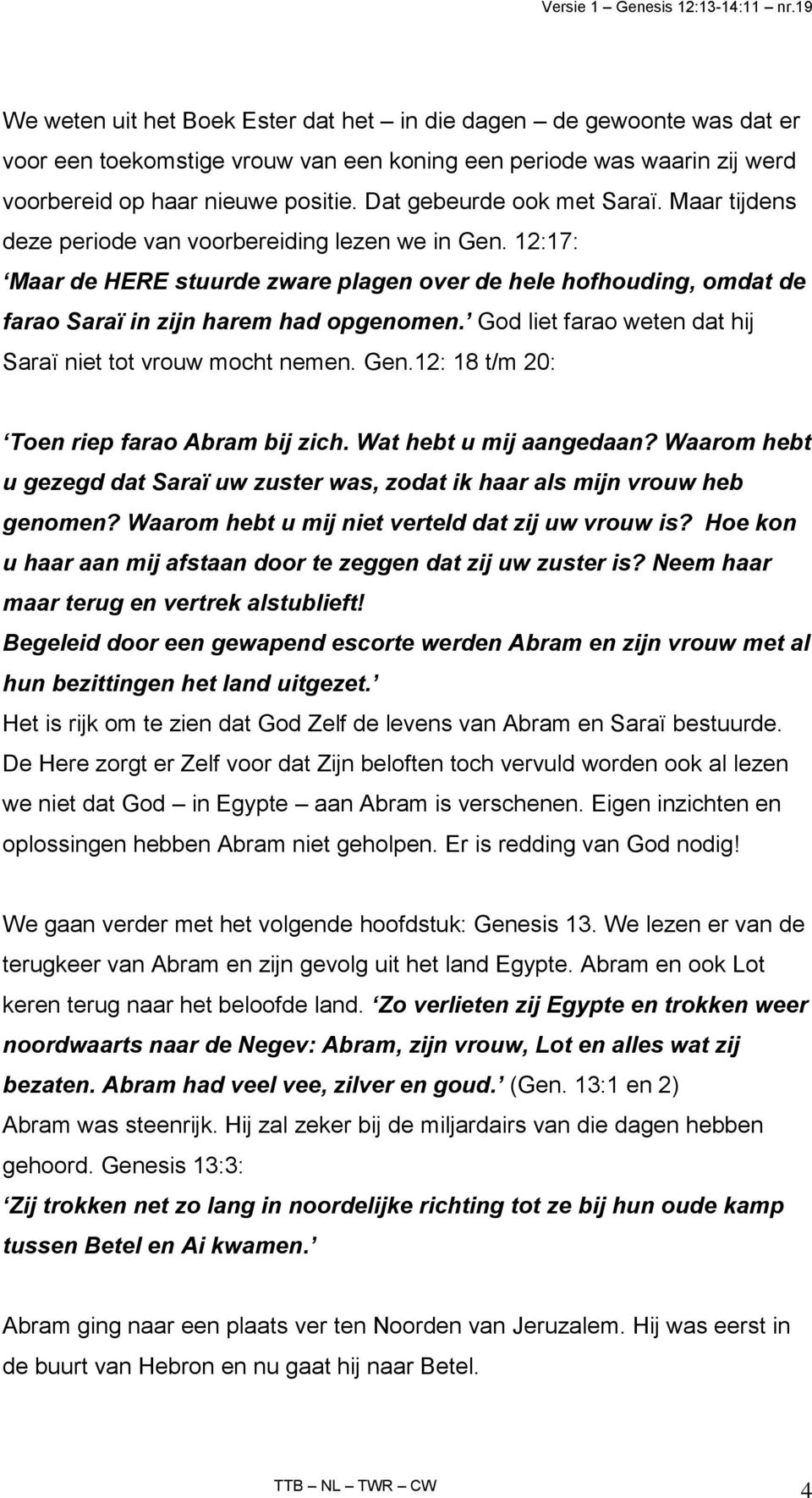 12:17: Maar de HERE stuurde zware plagen over de hele hofhouding, omdat de farao Saraï in zijn harem had opgenomen. God liet farao weten dat hij Saraï niet tot vrouw mocht nemen. Gen.