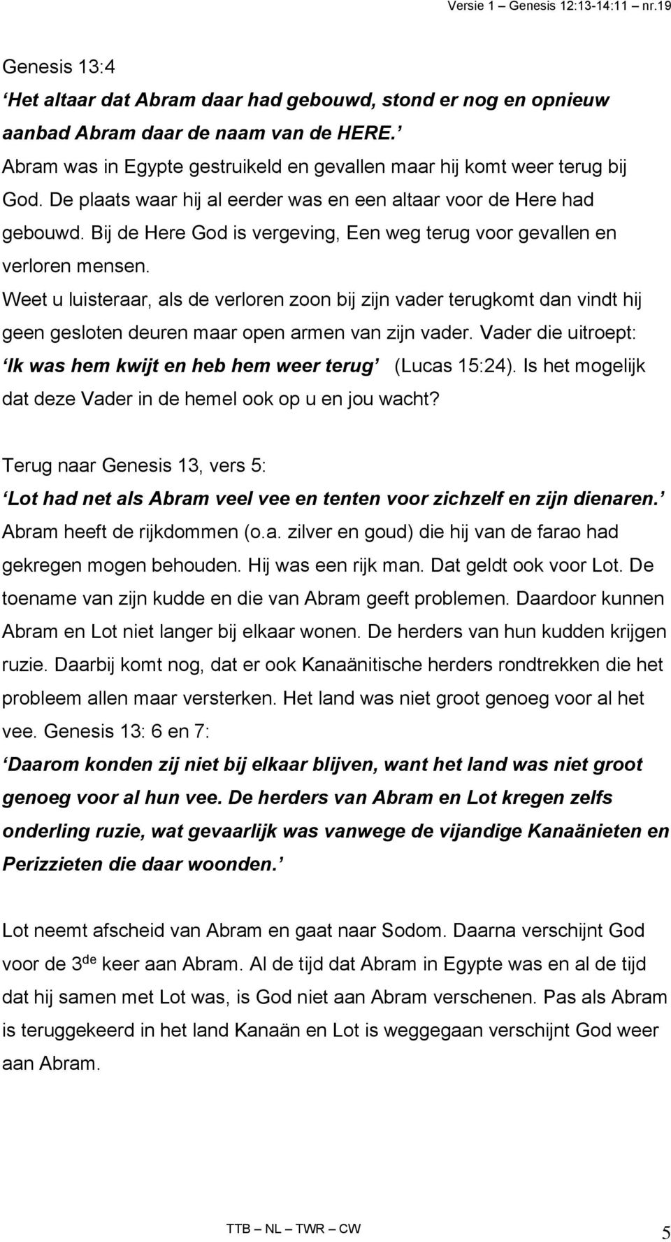 Weet u luisteraar, als de verloren zoon bij zijn vader terugkomt dan vindt hij geen gesloten deuren maar open armen van zijn vader.