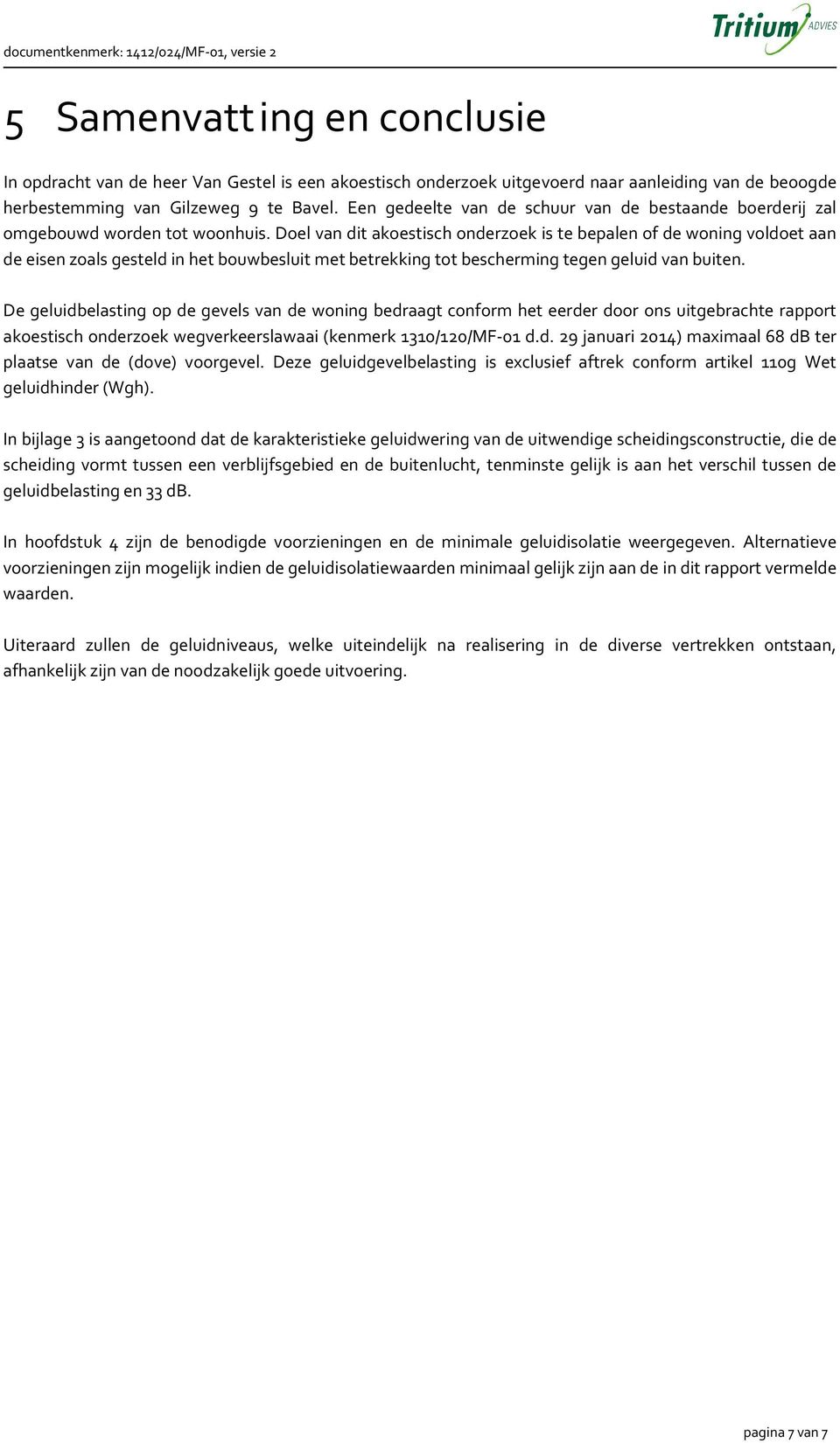 Doel van dit akoestisch onderzoek is te bepalen of de woning voldoet aan de eisen zoals gesteld in het bouwbesluit met betrekking tot bescherming tegen geluid van buiten.