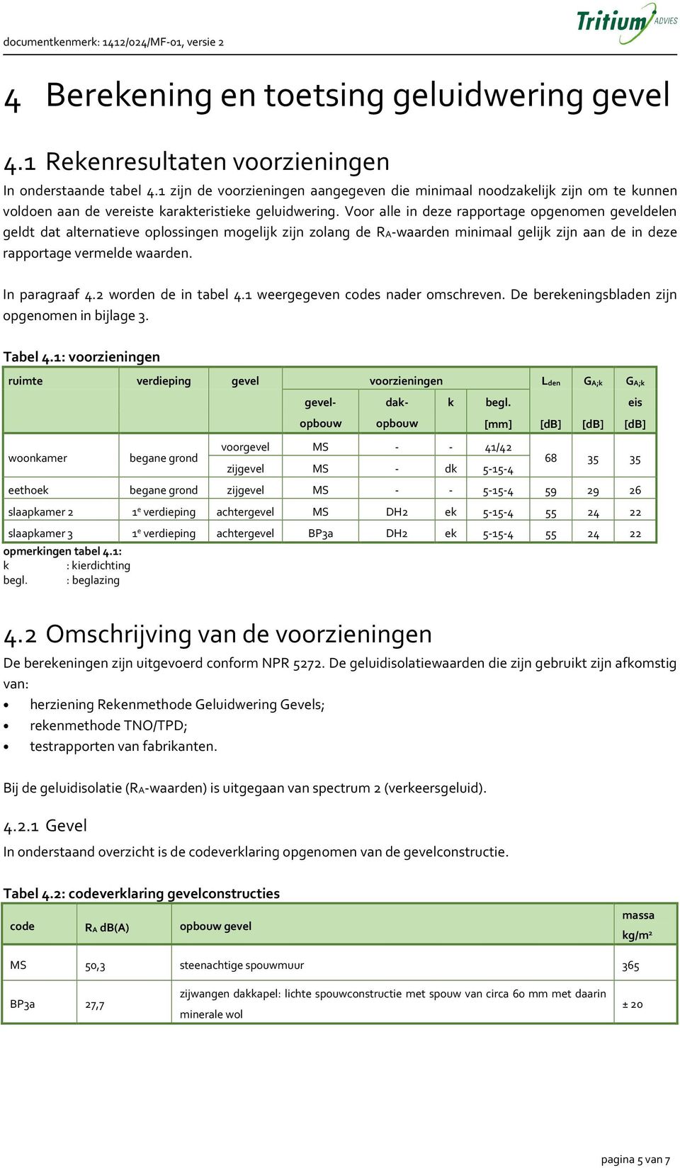 Voor alle in deze rapportage opgenomen geveldelen geldt dat alternatieve oplossingen mogelijk zijn zolang de RA-waarden minimaal gelijk zijn aan de in deze rapportage vermelde waarden. In paragraaf 4.