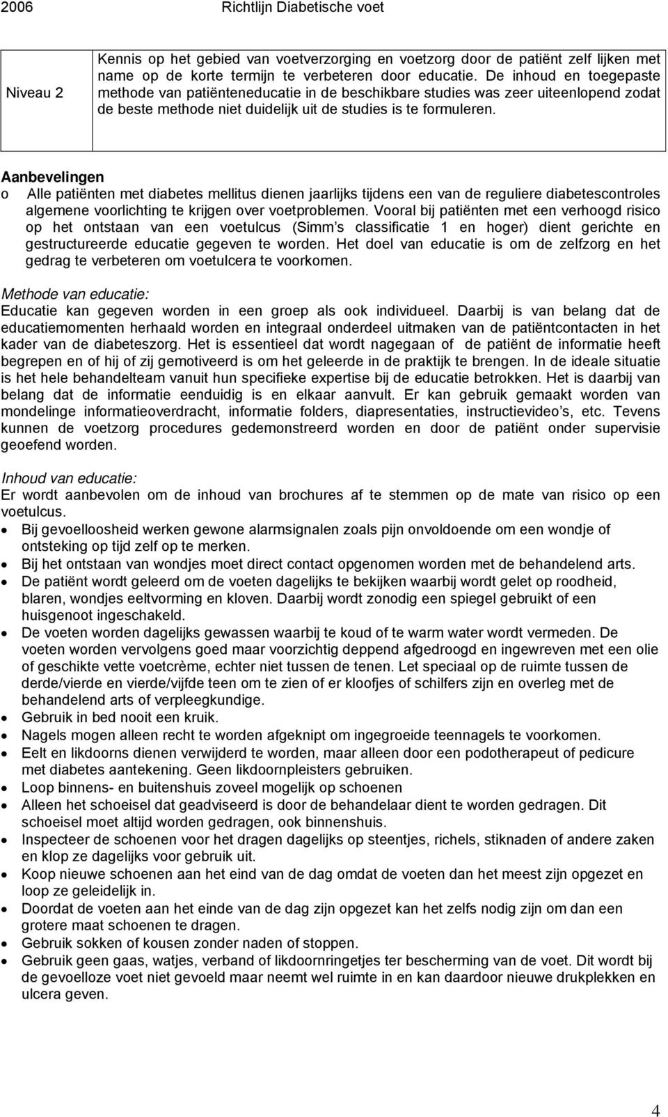 Aanbevelingen o Alle patiënten met diabetes mellitus dienen jaarlijks tijdens een van de reguliere diabetescontroles algemene voorlichting te krijgen over voetproblemen.