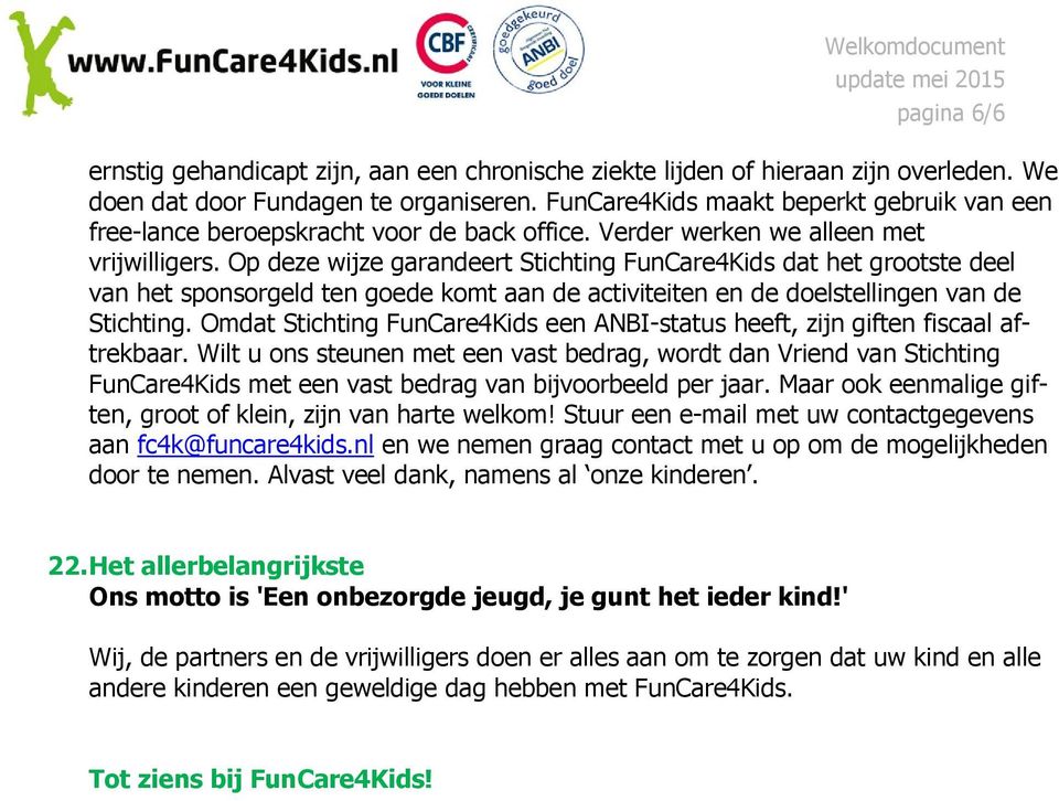 Op deze wijze garandeert Stichting FunCare4Kids dat het grootste deel van het sponsorgeld ten goede komt aan de activiteiten en de doelstellingen van de Stichting.