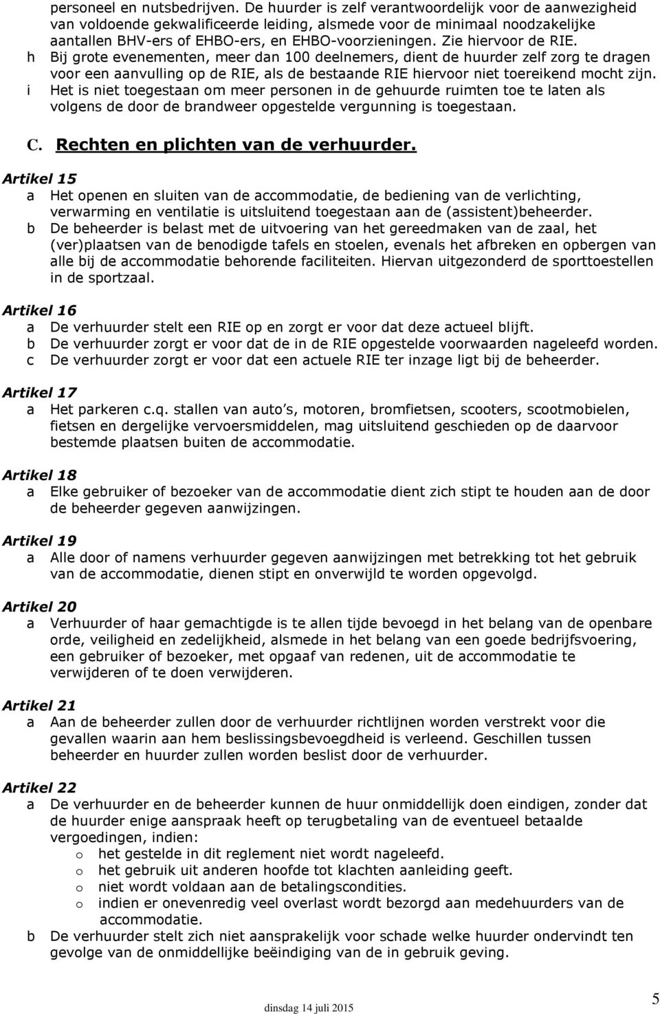 Zie hiervoor de RIE. h Bij grote evenementen, meer dan 100 deelnemers, dient de huurder zelf zorg te dragen voor een aanvulling op de RIE, als de bestaande RIE hiervoor niet toereikend mocht zijn.