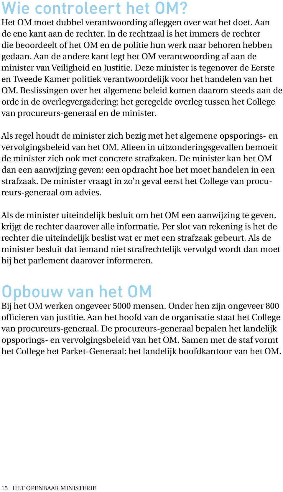 Aan de andere kant legt het OM verantwoording af aan de minister van Veiligheid en Justitie.