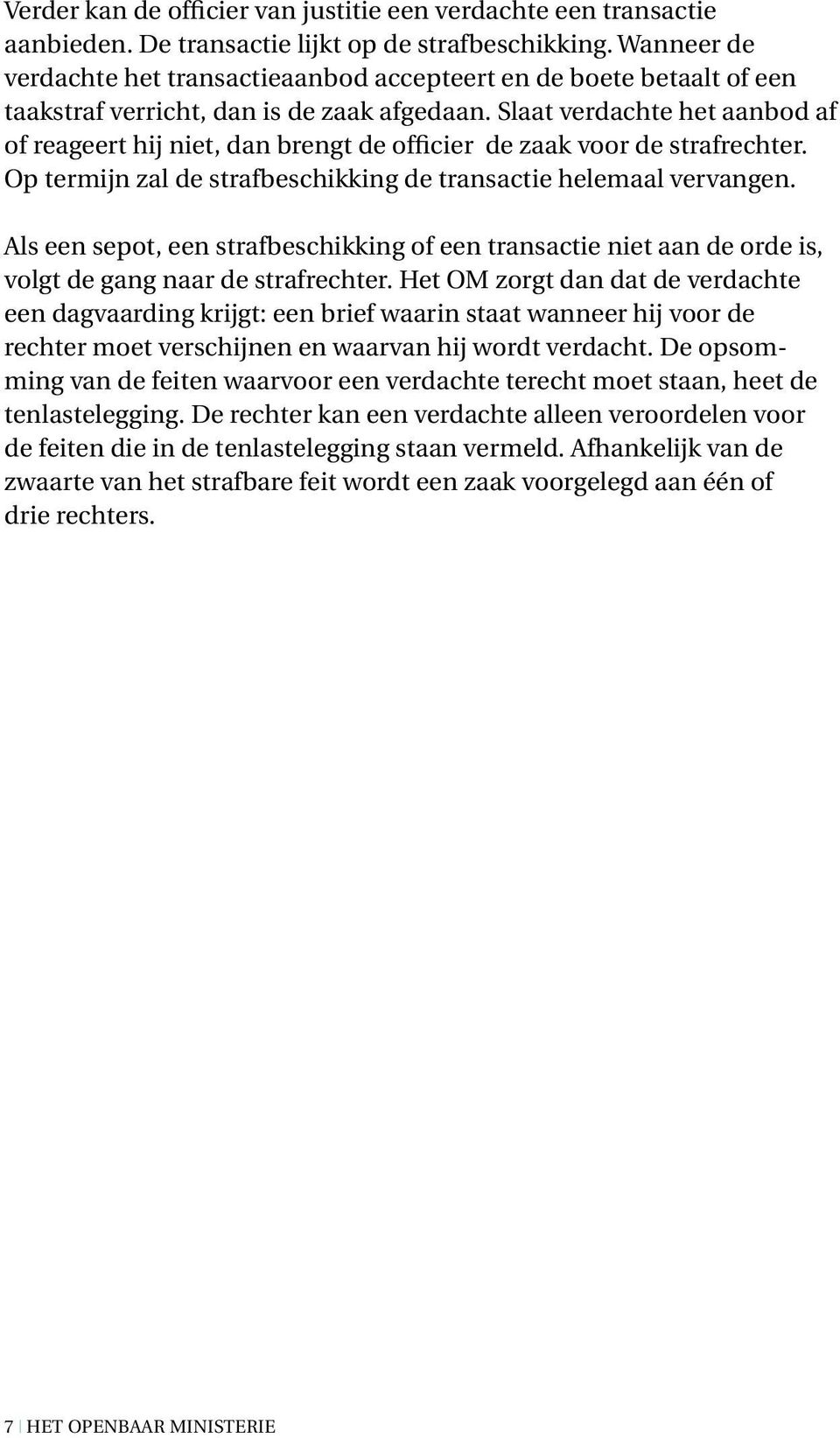 Slaat verdachte het aanbod af of reageert hij niet, dan brengt de officier de zaak voor de strafrechter. Op termijn zal de strafbeschikking de transactie helemaal vervangen.