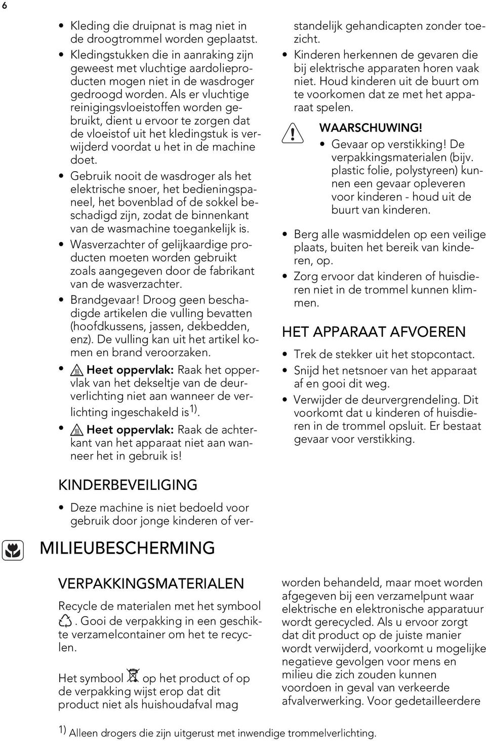 Gebruik nooit de wasdroger als het elektrische snoer, het bedieningspaneel, het bovenblad of de sokkel beschadigd zijn, zodat de binnenkant van de wasmachine toegankelijk is.