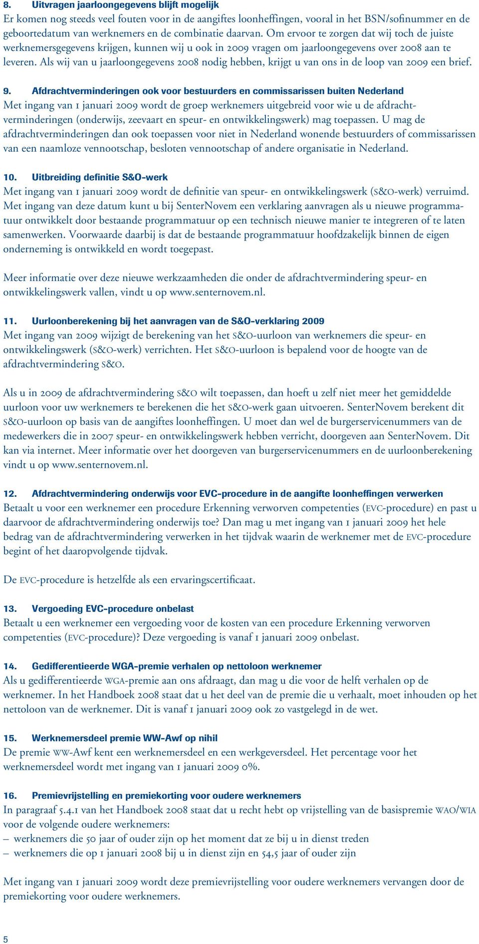 Als wij van u jaarloongegevens 2008 nodig hebben, krijgt u van ons in de loop van 2009 een brief. 9.