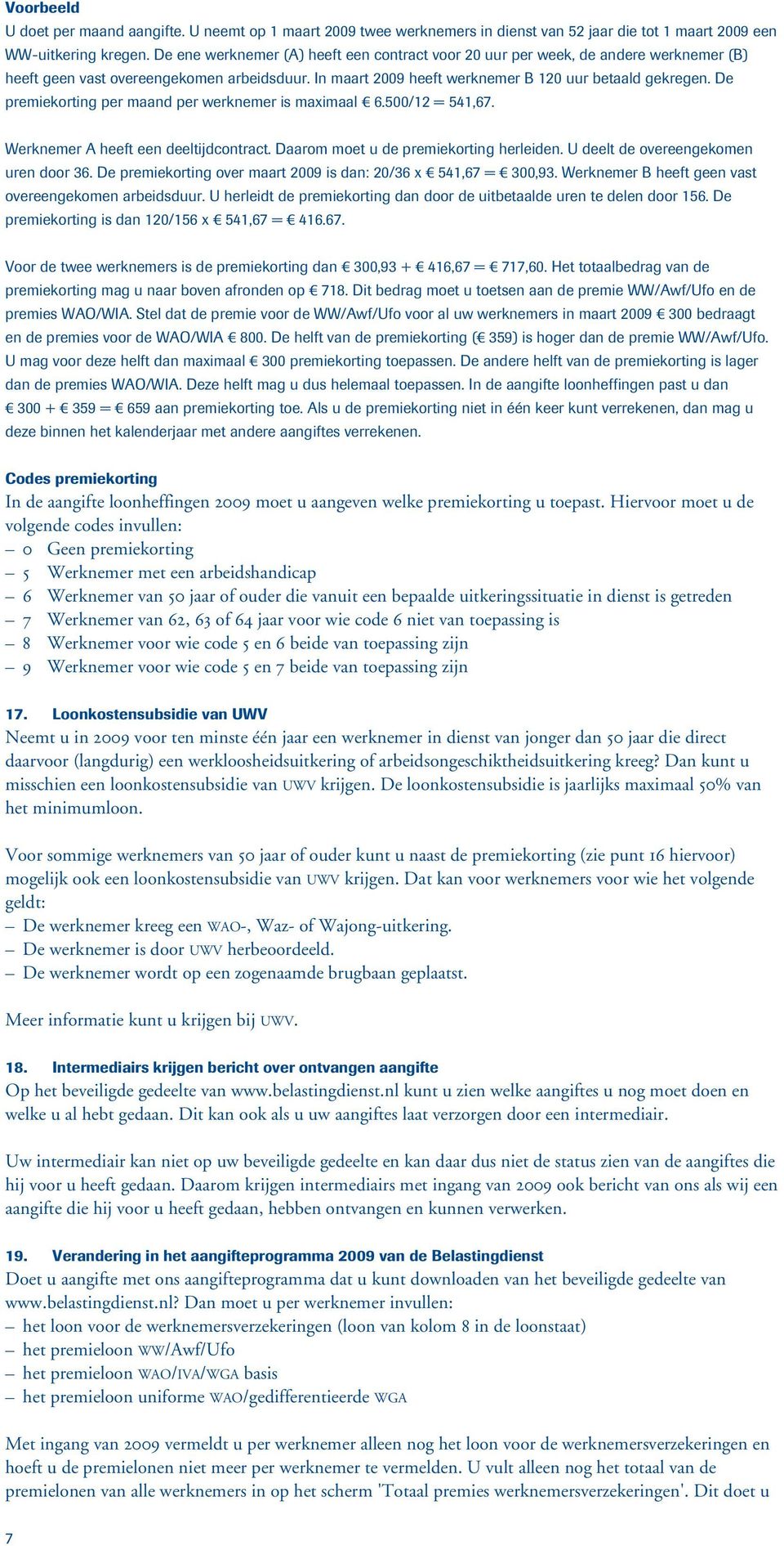 De premiekorting per maand per werknemer is maximaal E 6.500/12 = 541,67. Werknemer A heeft een deeltijdcontract. Daarom moet u de premiekorting herleiden. U deelt de overeengekomen uren door 36.