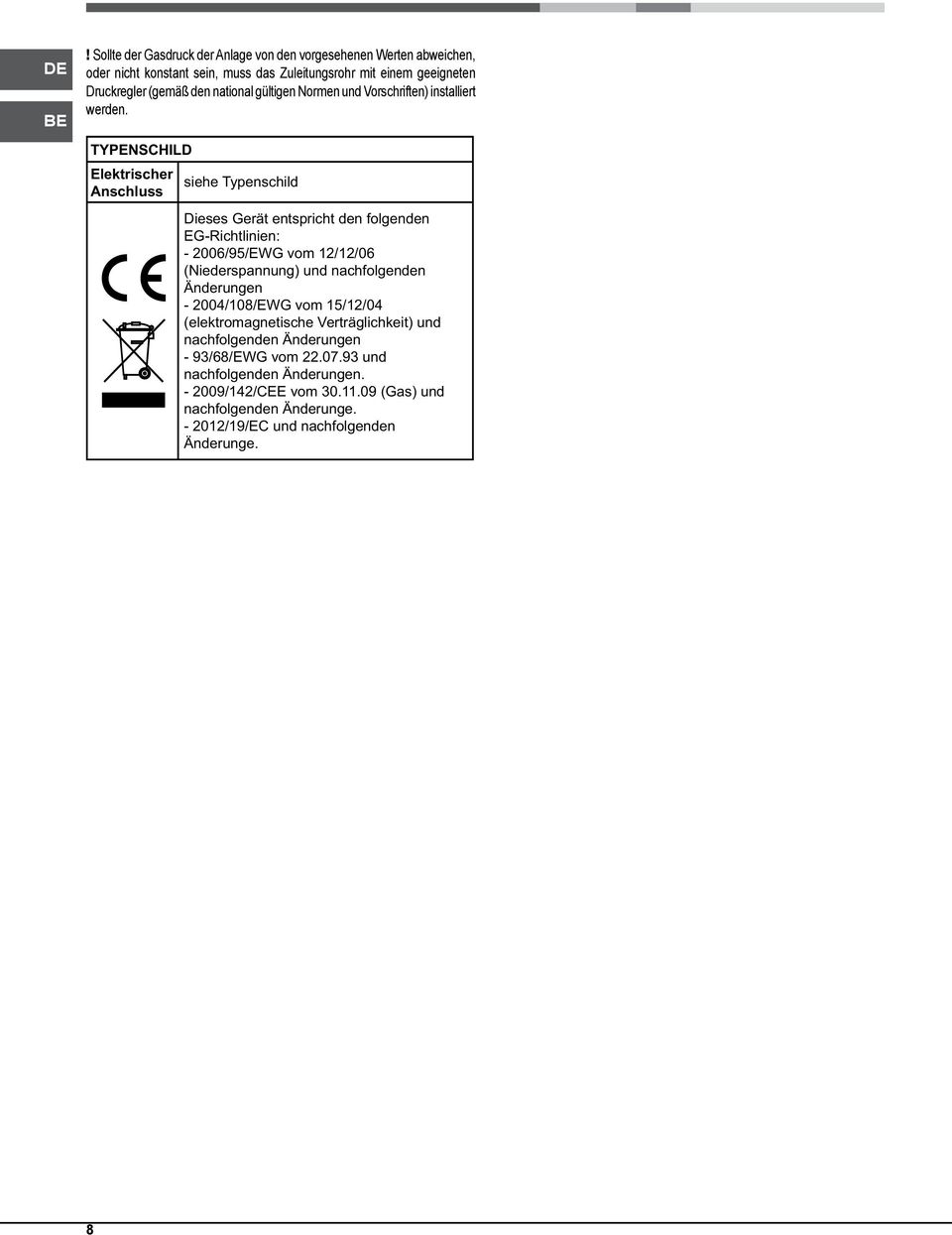 TYPENCHILD Elektrischer siehe Typenschild nschluss Dieses Gerät entspricht den folgenden EG-Richtlinien: - 2006/95/EWG vom 12/12/06 (Niederspannung) und