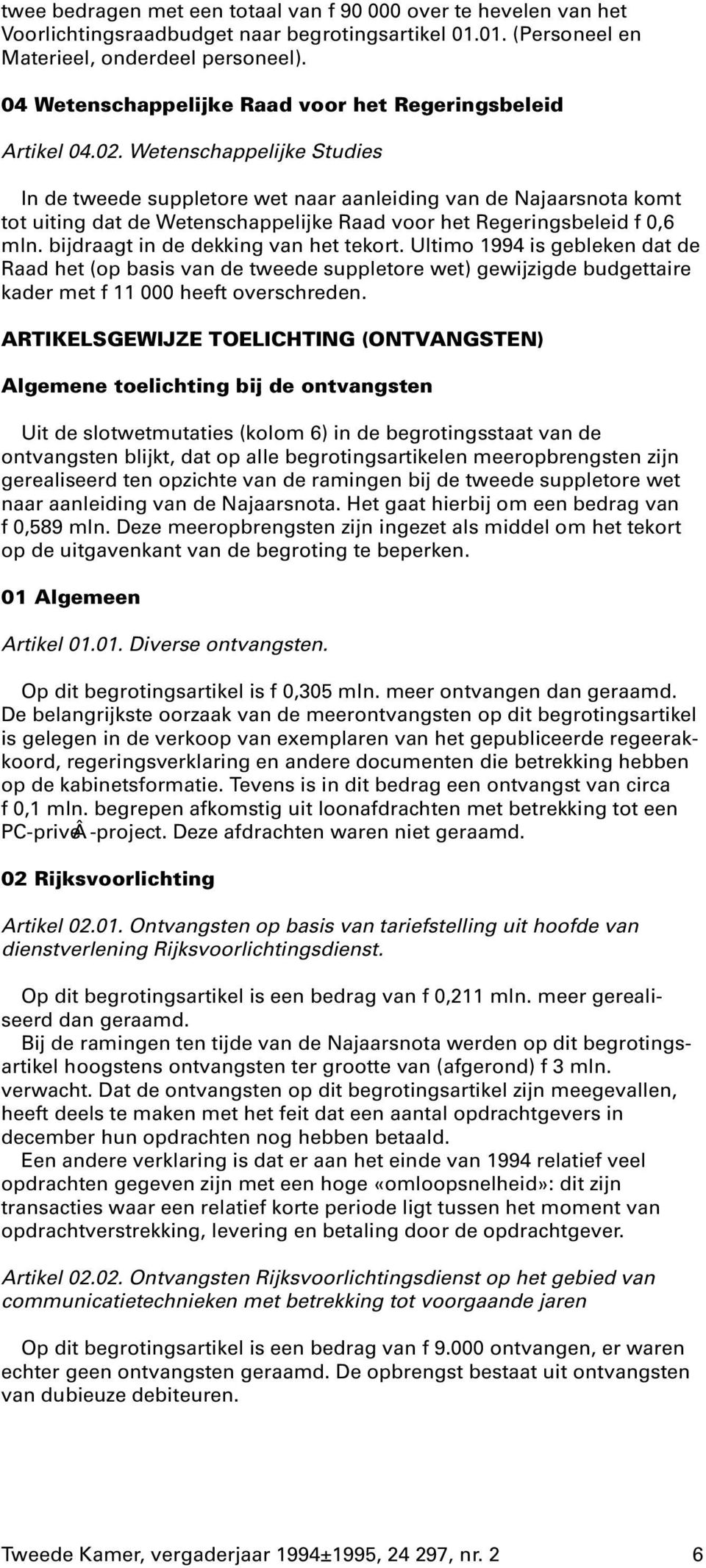 Wetenschappelijke Studies In de tweede suppletore wet naar aanleiding van de Najaarsnota komt tot uiting dat de Wetenschappelijke Raad voor het Regeringsbeleid f 0,6 mln.