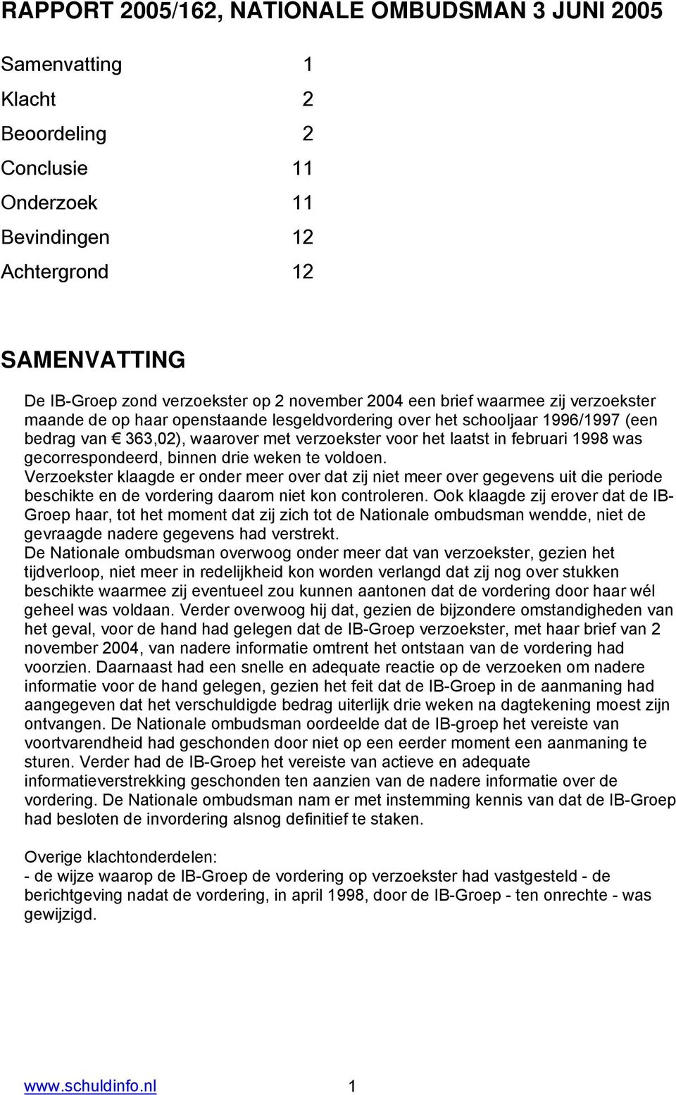 was gecorrespondeerd, binnen drie weken te voldoen. Verzoekster klaagde er onder meer over dat zij niet meer over gegevens uit die periode beschikte en de vordering daarom niet kon controleren.