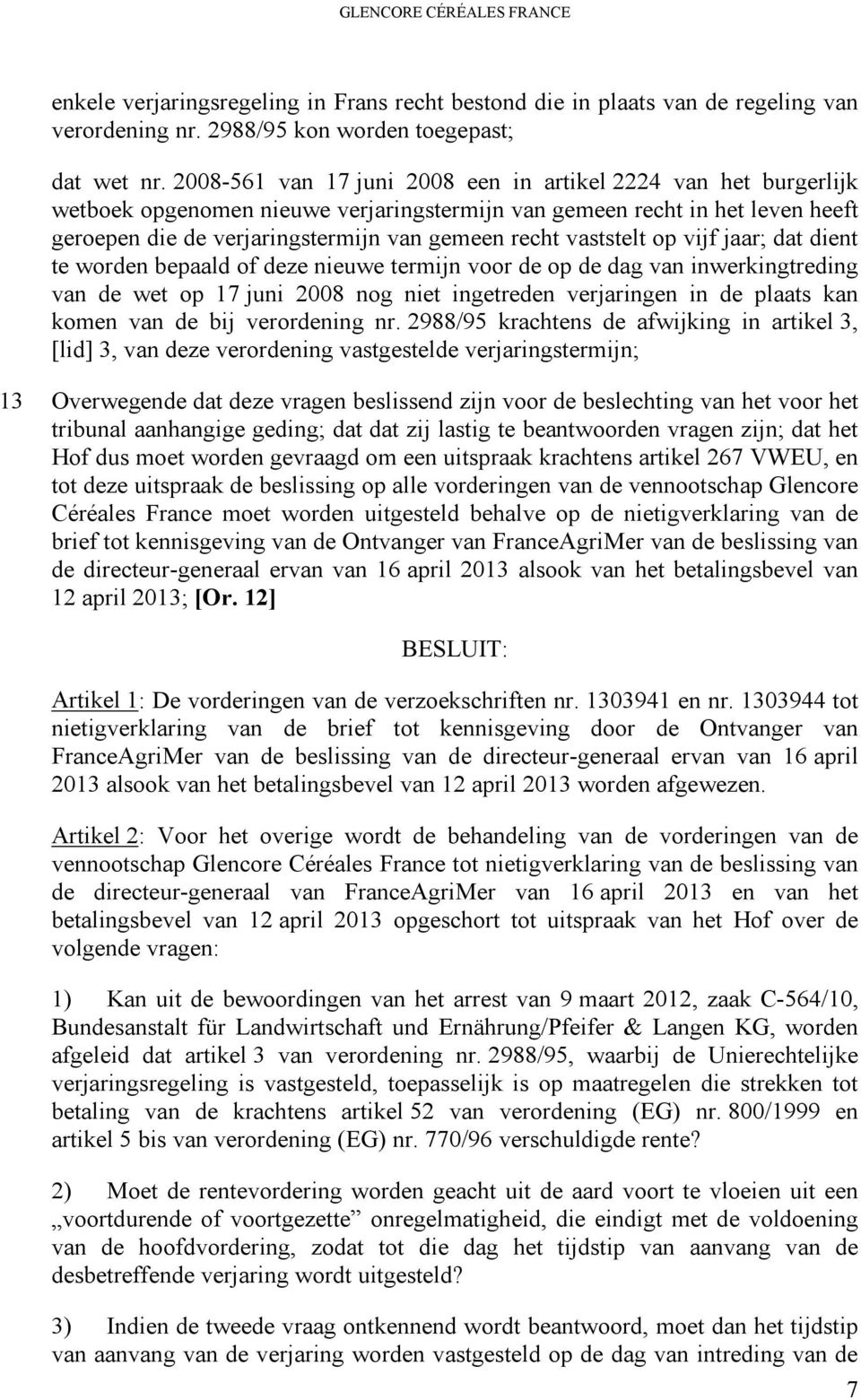 vaststelt op vijf jaar; dat dient te worden bepaald of deze nieuwe termijn voor de op de dag van inwerkingtreding van de wet op 17 juni 2008 nog niet ingetreden verjaringen in de plaats kan komen van