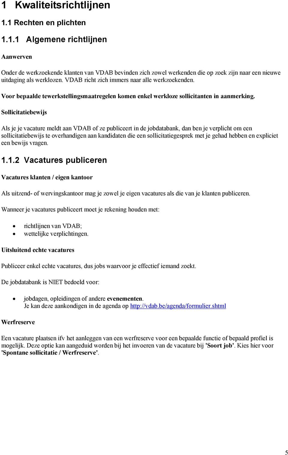 Sollicitatiebewijs Als je je vacature meldt aan VDAB of ze publiceert in de jobdatabank, dan ben je verplicht om een sollicitatiebewijs te overhandigen aan kandidaten die een sollicitatiegesprek met