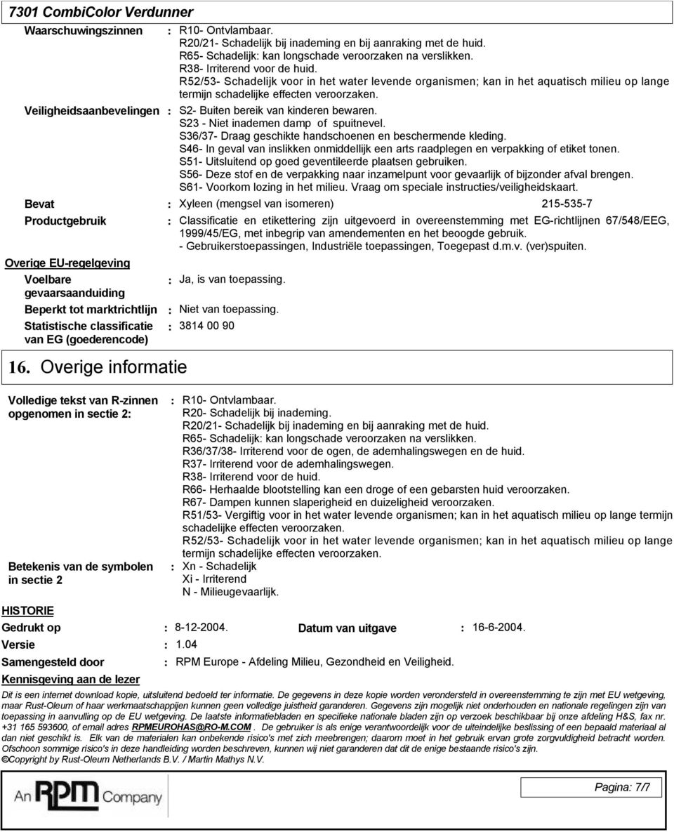 R65- Schadelijk kan longschade veroorzaken na verslikken. R38- Irriterend voor de huid.