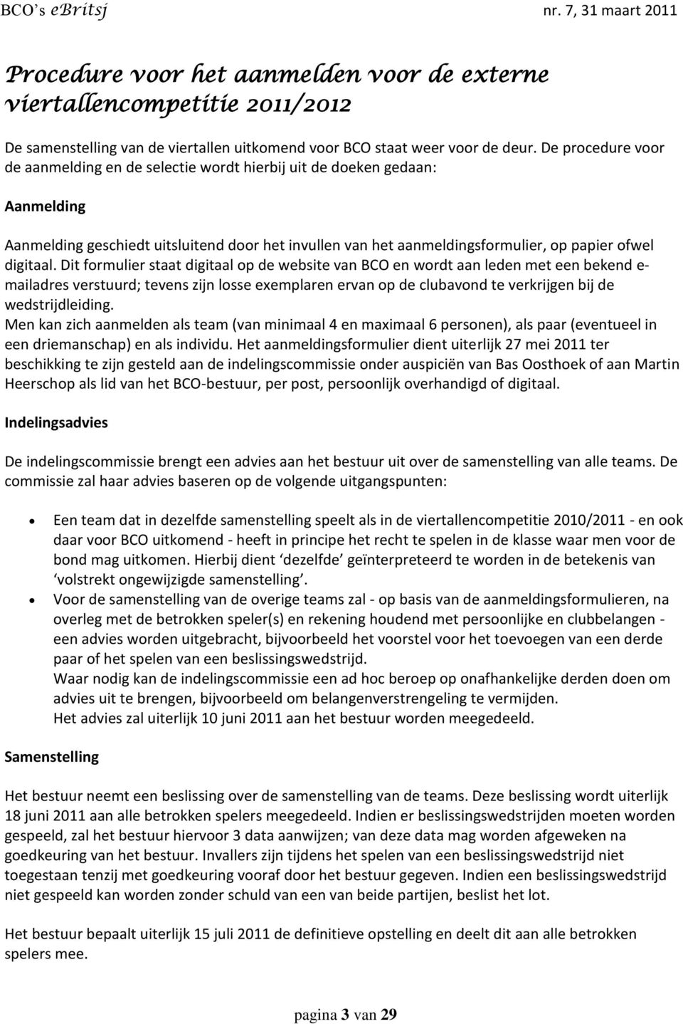 Dit formulier staat digitaal op de website van BCO en wordt aan leden met een bekend e- mailadres verstuurd; tevens zijn losse exemplaren ervan op de clubavond te verkrijgen bij de wedstrijdleiding.