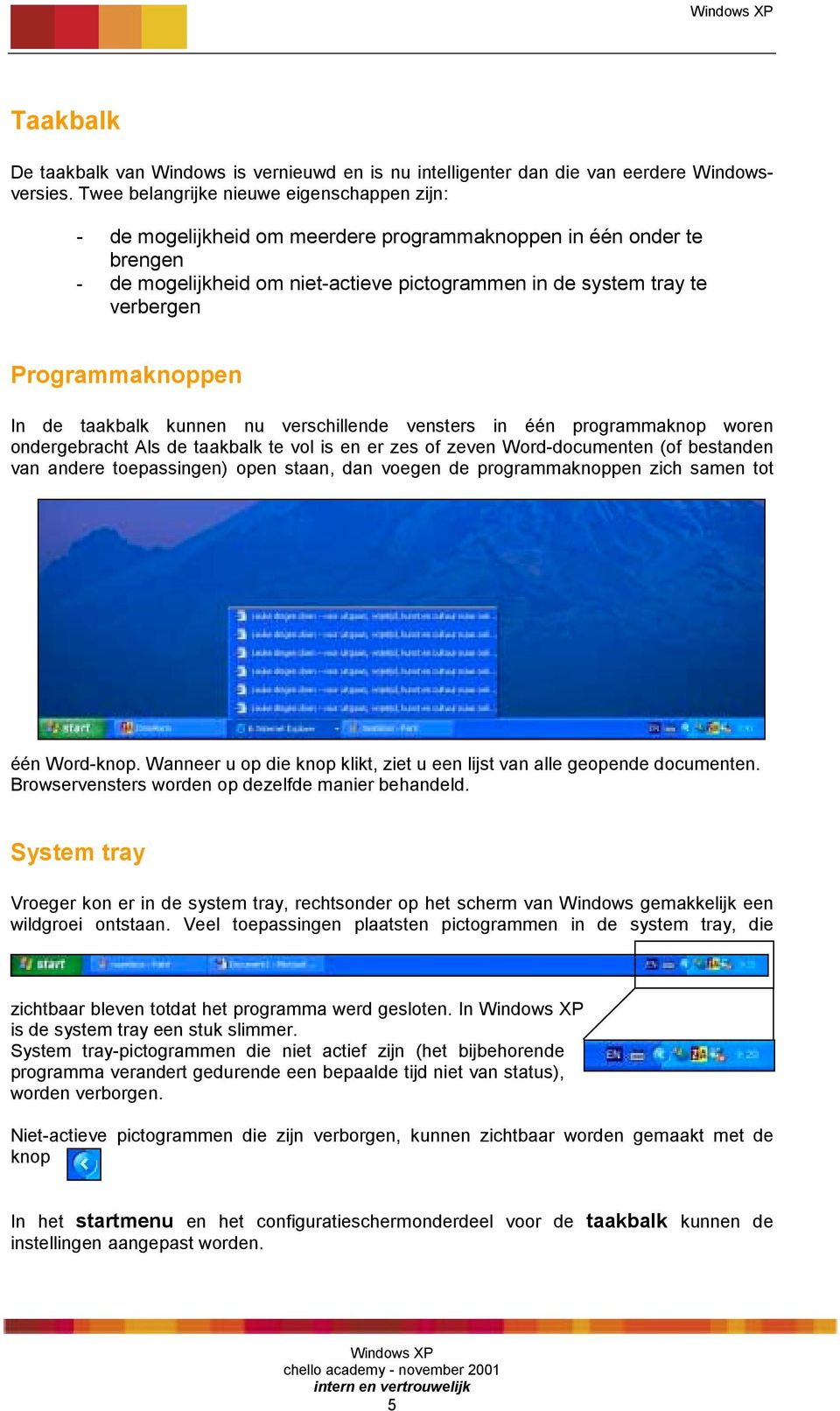 Programmaknoppen In de taakbalk kunnen nu verschillende vensters in één programmaknop woren ondergebracht Als de taakbalk te vol is en er zes of zeven Word-documenten (of bestanden van andere