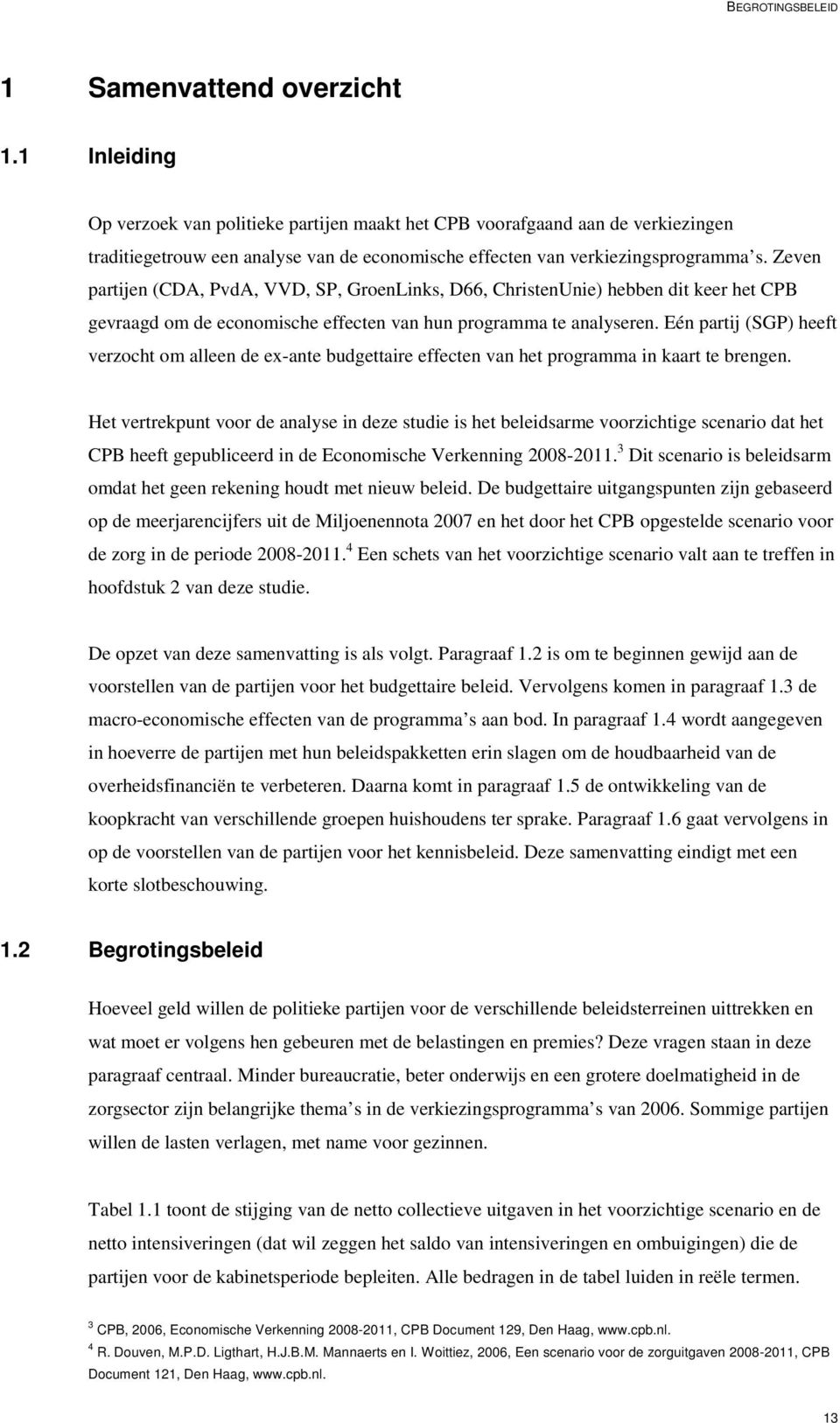 Zeven partijen (CDA, PvdA, VVD, SP, GroenLinks, D66, ChristenUnie) hebben dit keer het CPB gevraagd om de economische effecten van hun programma te analyseren.
