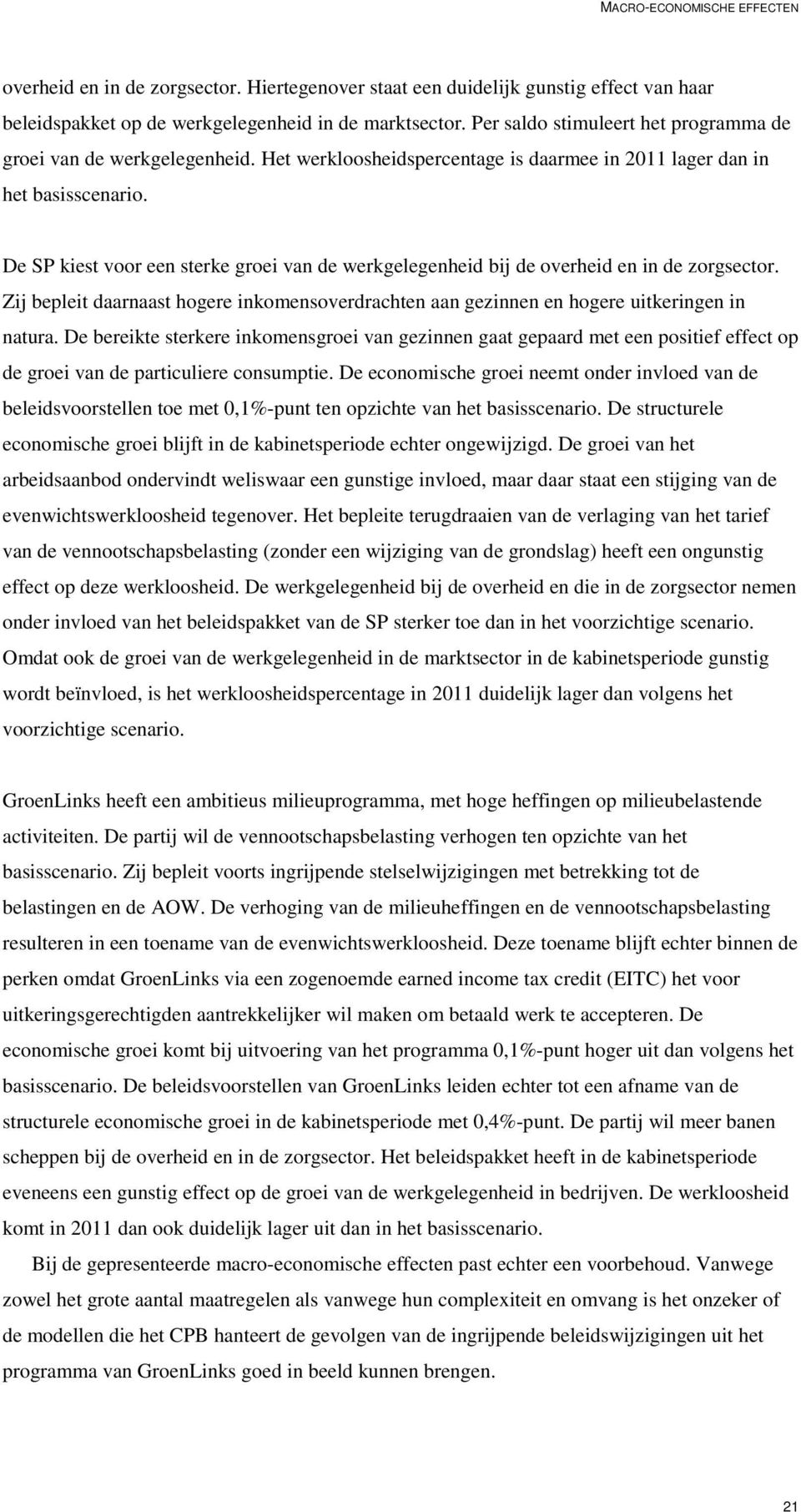 De SP kiest voor een sterke groei van de werkgelegenheid bij de overheid en in de zorgsector. Zij bepleit daarnaast hogere inkomensoverdrachten aan gezinnen en hogere uitkeringen in natura.