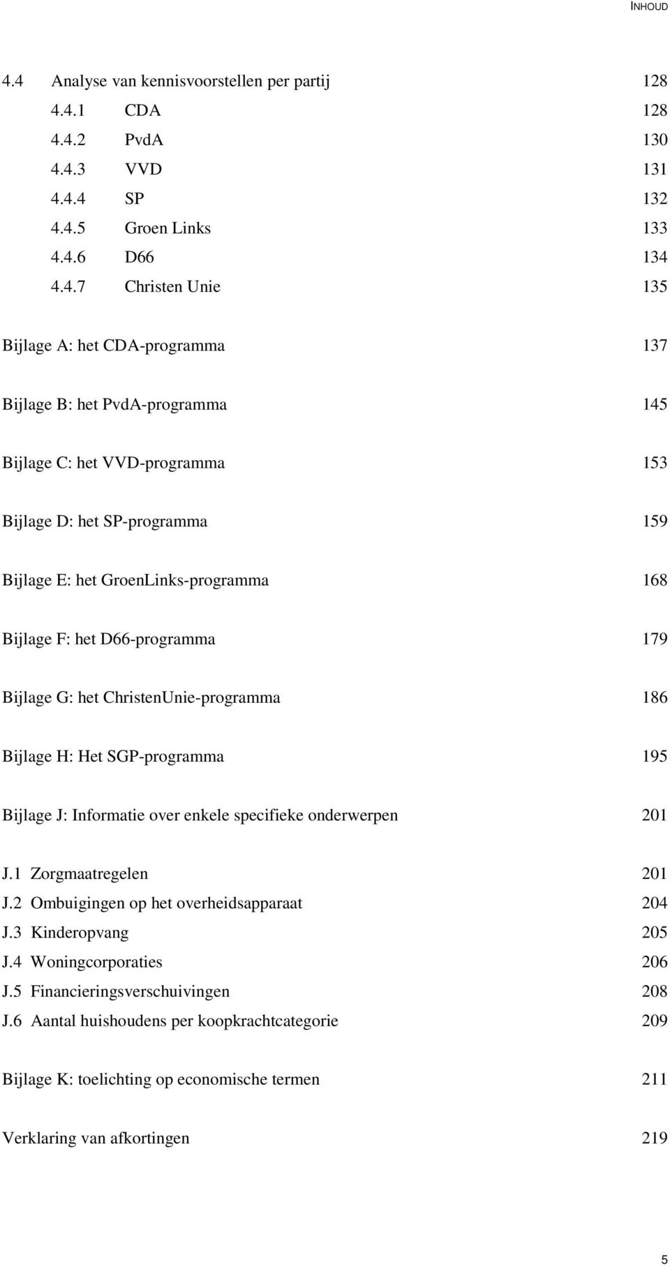 Bijlage B: het PvdA-programma 145 Bijlage C: het VVD-programma 153 Bijlage D: het SP-programma 159 Bijlage E: het GroenLinks-programma 168 Bijlage F: het D66-programma 179 Bijlage G: het
