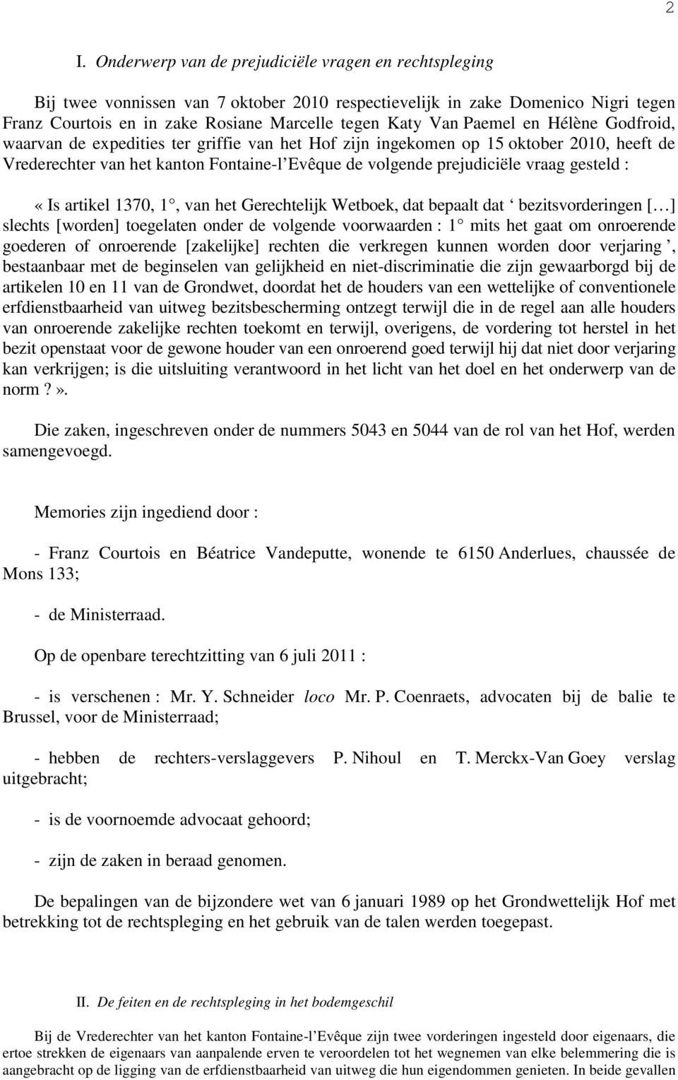 gesteld : «Is artikel 1370, 1, van het Gerechtelijk Wetboek, dat bepaalt dat bezitsvorderingen [ ] slechts [worden] toegelaten onder de volgende voorwaarden : 1 mits het gaat om onroerende goederen