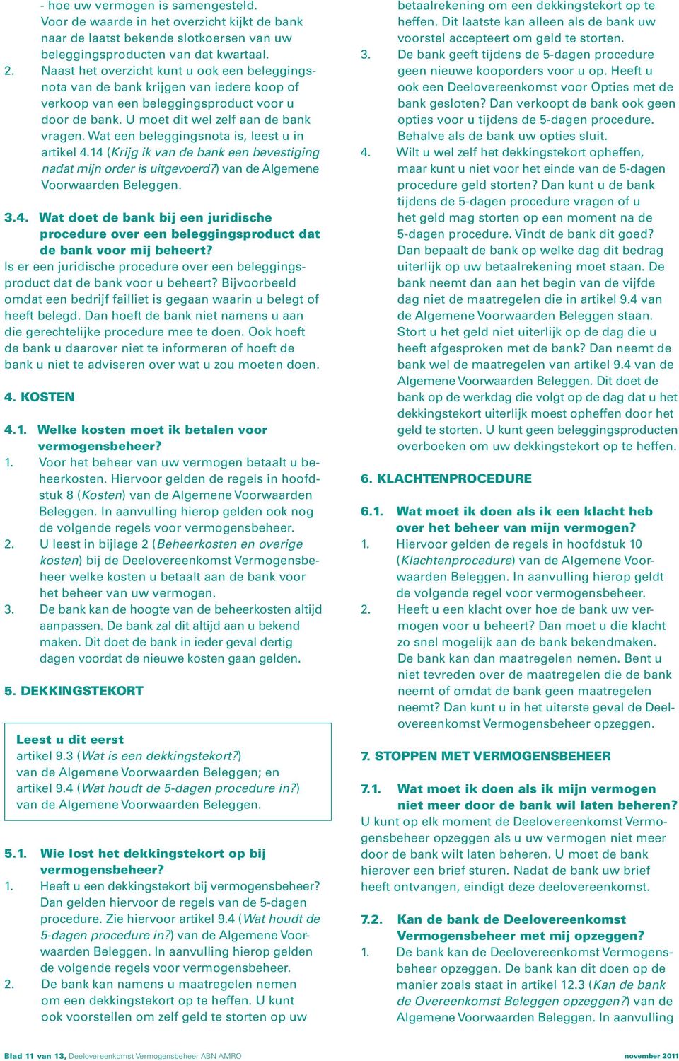 Wat een beleggingsnota is, leest u in artikel 4.14 (Krijg ik van de bank een bevestiging nadat mijn order is uitgevoerd?) van de Algemene Voorwaarden Beleggen. 3.4..Wat doet de bank bij een juridische procedure over een beleggingsproduct dat de bank voor mij beheert?