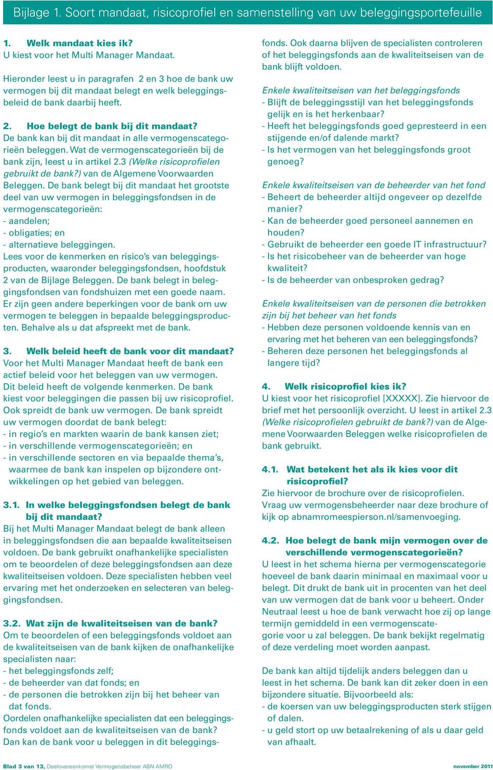 De bank kan bij dit mandaat in alle vermogenscategorieën beleggen. Wat de vermogenscategorieën bij de bank zijn, leest u in artikel 2.3 (Welke risicoprofielen gebruikt de bank?