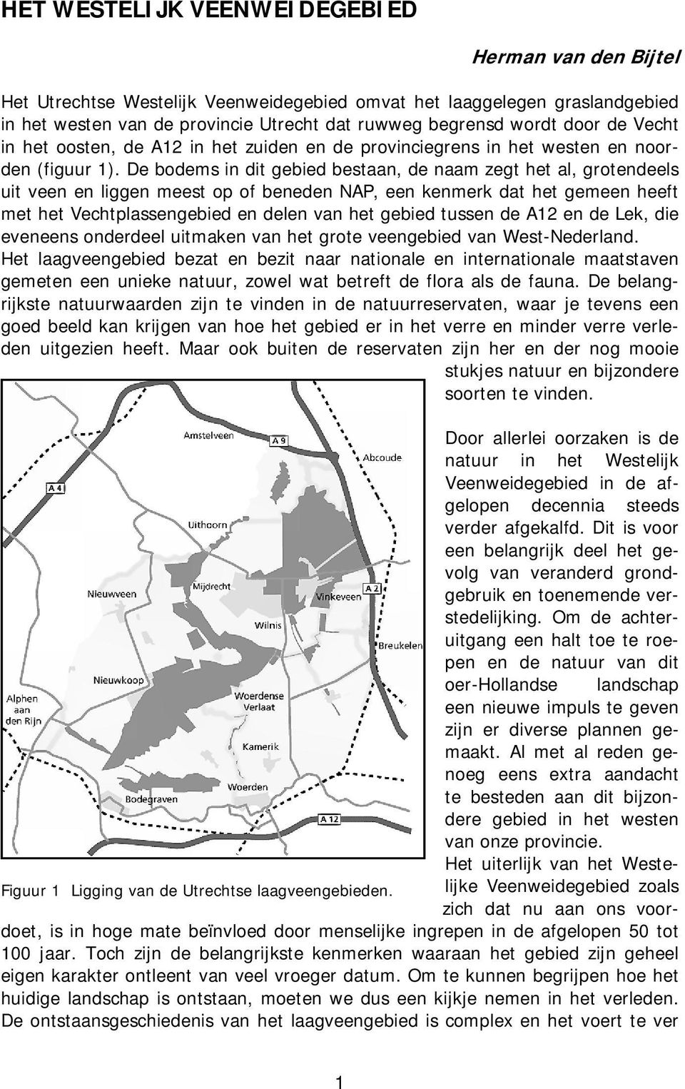 De bodems in dit gebied bestaan, de naam zegt het al, grotendeels uit veen en liggen meest op of beneden NAP, een kenmerk dat het gemeen heeft met het Vechtplassengebied en delen van het gebied