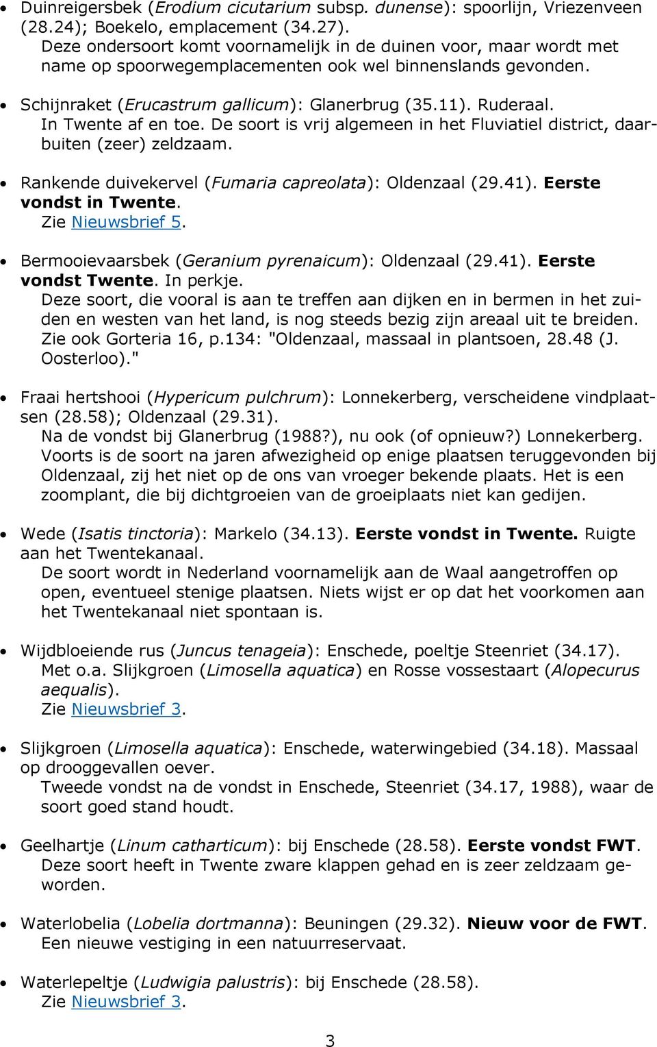 In Twente af en toe. De soort is vrij algemeen in het Fluviatiel district, daarbuiten (zeer) zeldzaam. Rankende duivekervel (Fumaria capreolata): Oldenzaal (29.41). Eerste vondst in Twente.