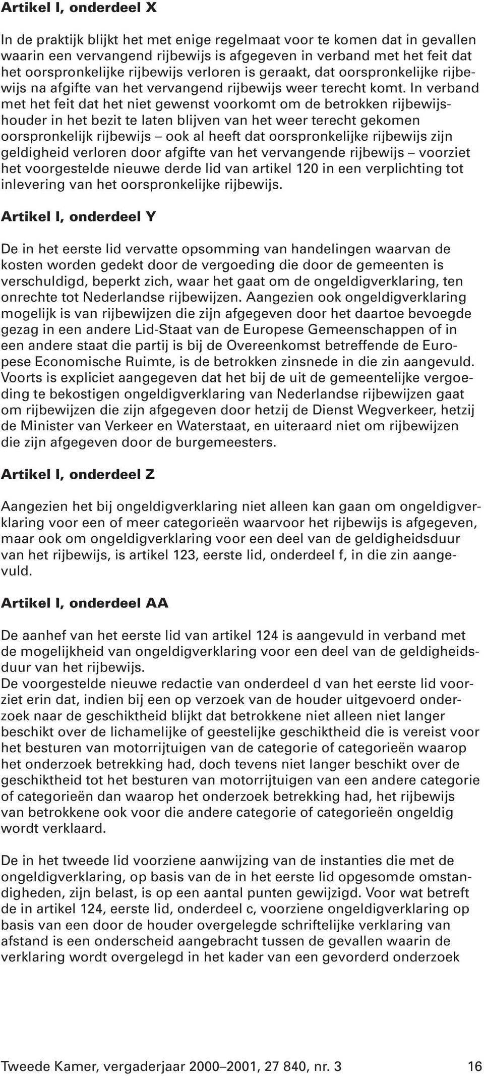 In verband met het feit dat het niet gewenst voorkomt om de betrokken rijbewijshouder in het bezit te laten blijven van het weer terecht gekomen oorspronkelijk rijbewijs ook al heeft dat