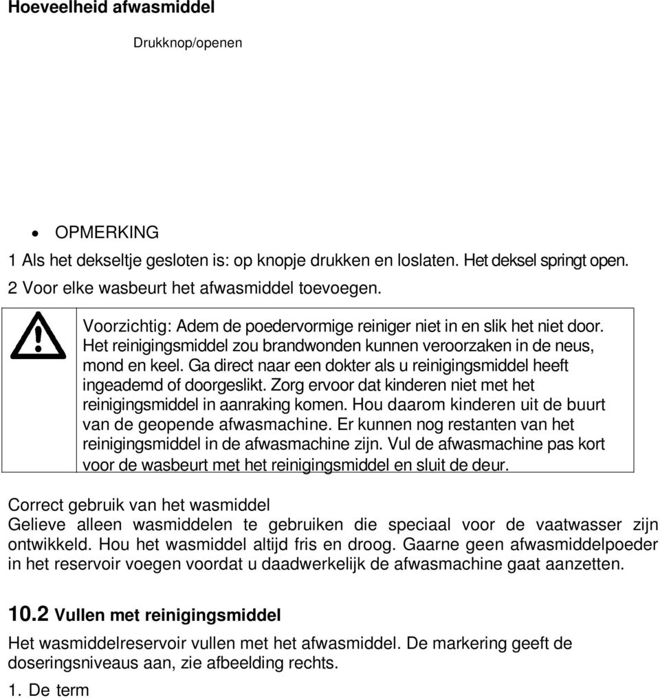 Ga direct naar een dokter als u reinigingsmiddel heeft ingeademd of doorgeslikt. Zorg ervoor dat kinderen niet met het reinigingsmiddel in aanraking komen.