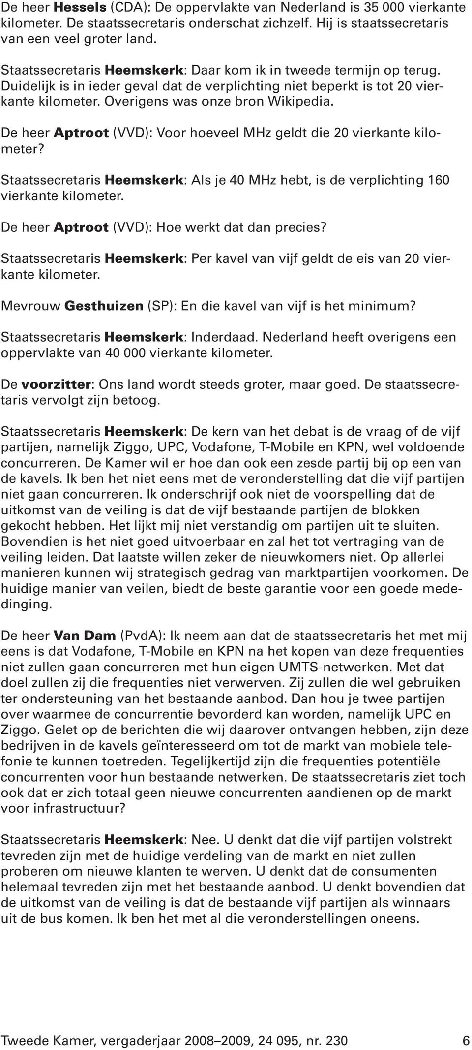 De heer Aptroot (VVD): Voor hoeveel MHz geldt die 20 vierkante kilometer? Staatssecretaris Heemskerk: Als je 40 MHz hebt, is de verplichting 160 vierkante kilometer.