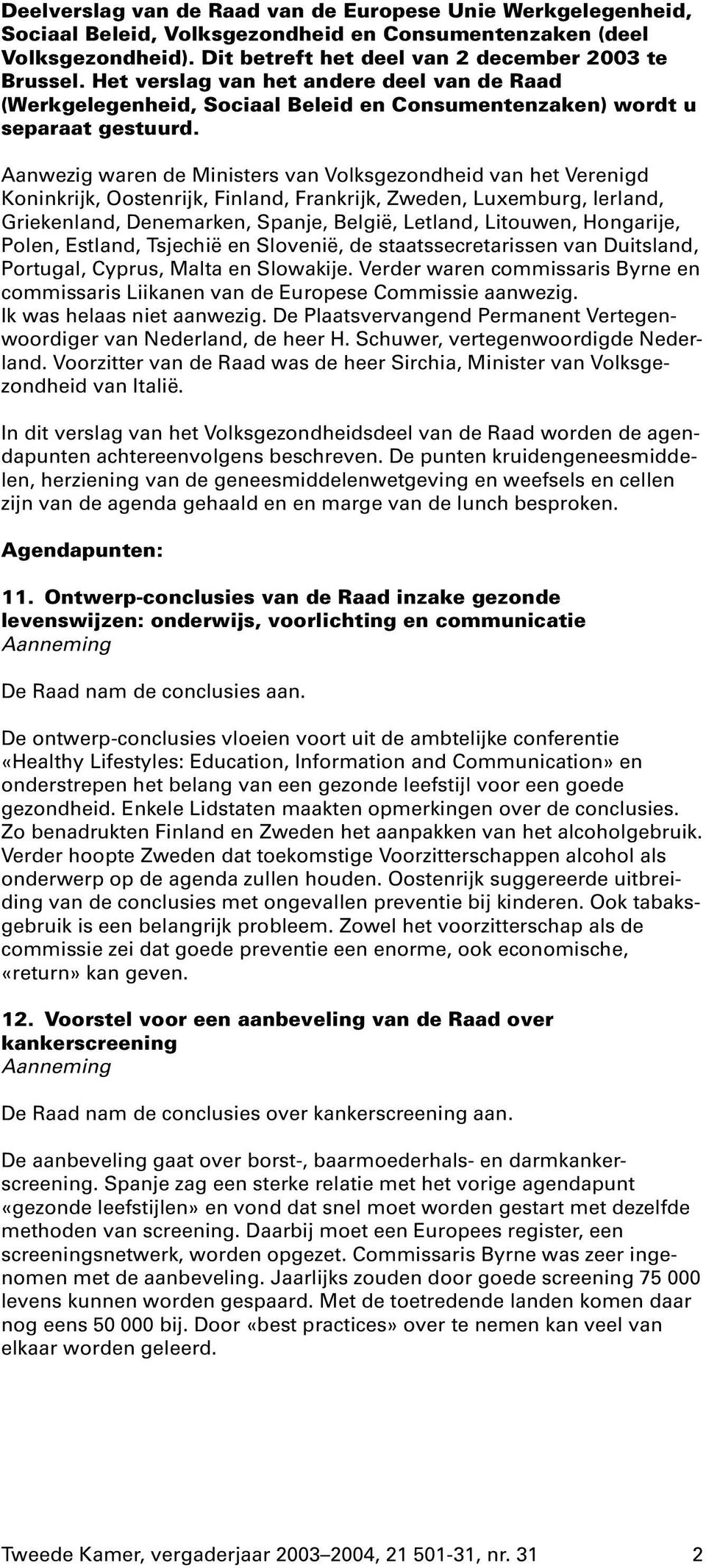 Aanwezig waren de Ministers van Volksgezondheid van het Verenigd Koninkrijk, Oostenrijk, Finland, Frankrijk, Zweden, Luxemburg, Ierland, Griekenland, Denemarken, Spanje, België, Letland, Litouwen,