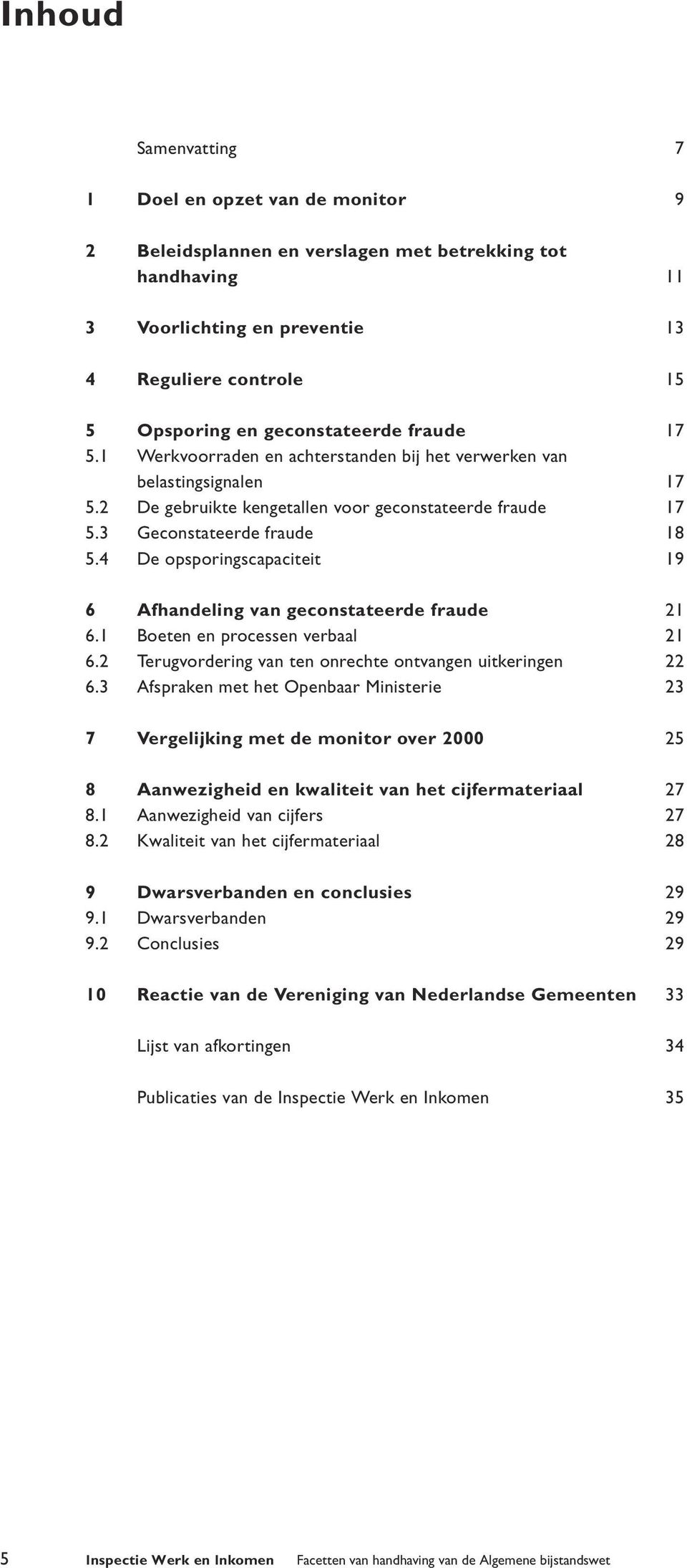 4 De opsporingscapaciteit 19 6 Afhandeling van geconstateerde fraude 21 6.1 Boeten en processen verbaal 21 6.2 Terugvordering van ten onrechte ontvangen uitkeringen 22 6.