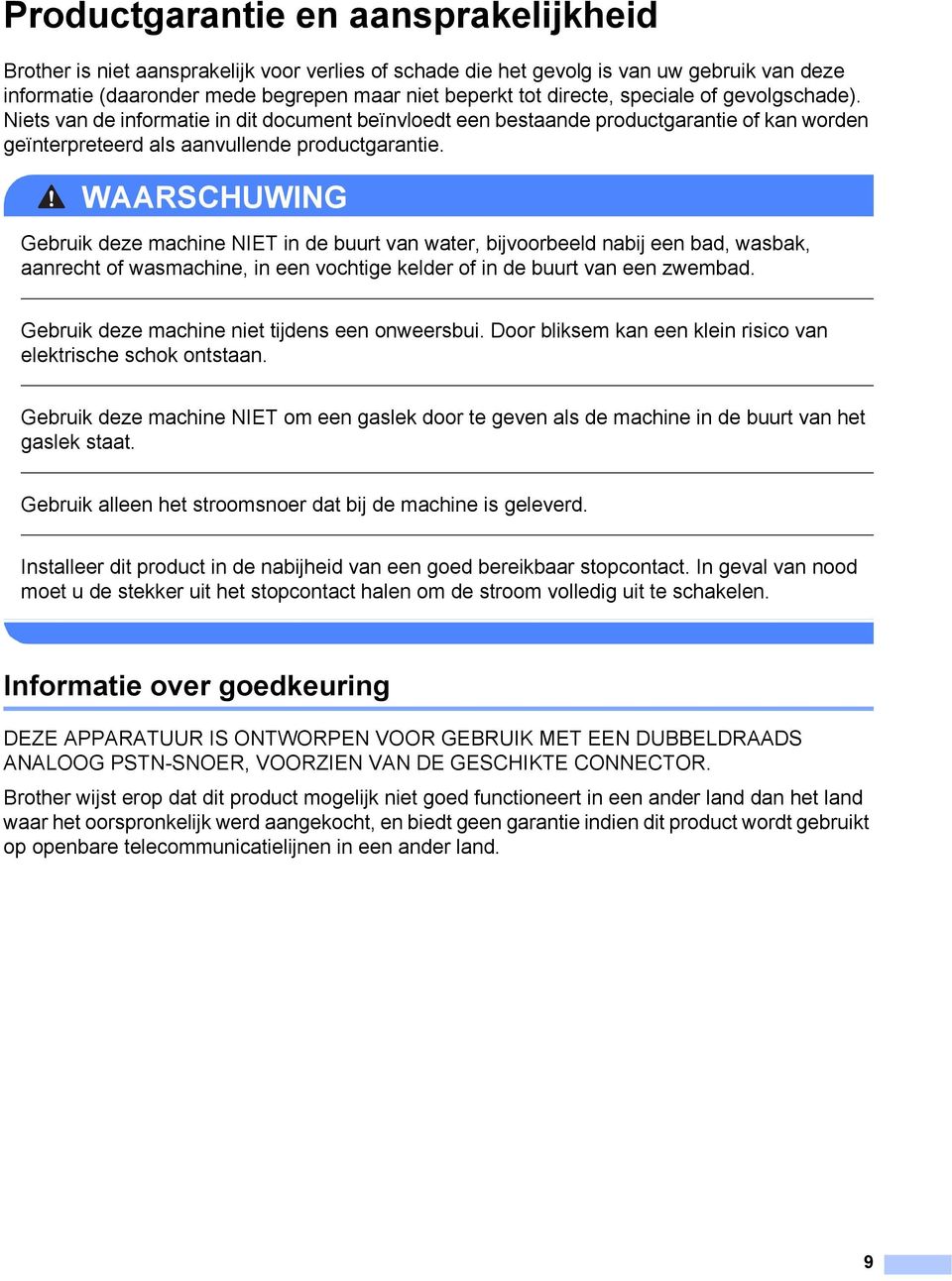 WAARSCHUWING Gebruik deze machine NIET in de buurt van water, bijvoorbeeld nabij een bad, wasbak, aanrecht of wasmachine, in een vochtige kelder of in de buurt van een zwembad.