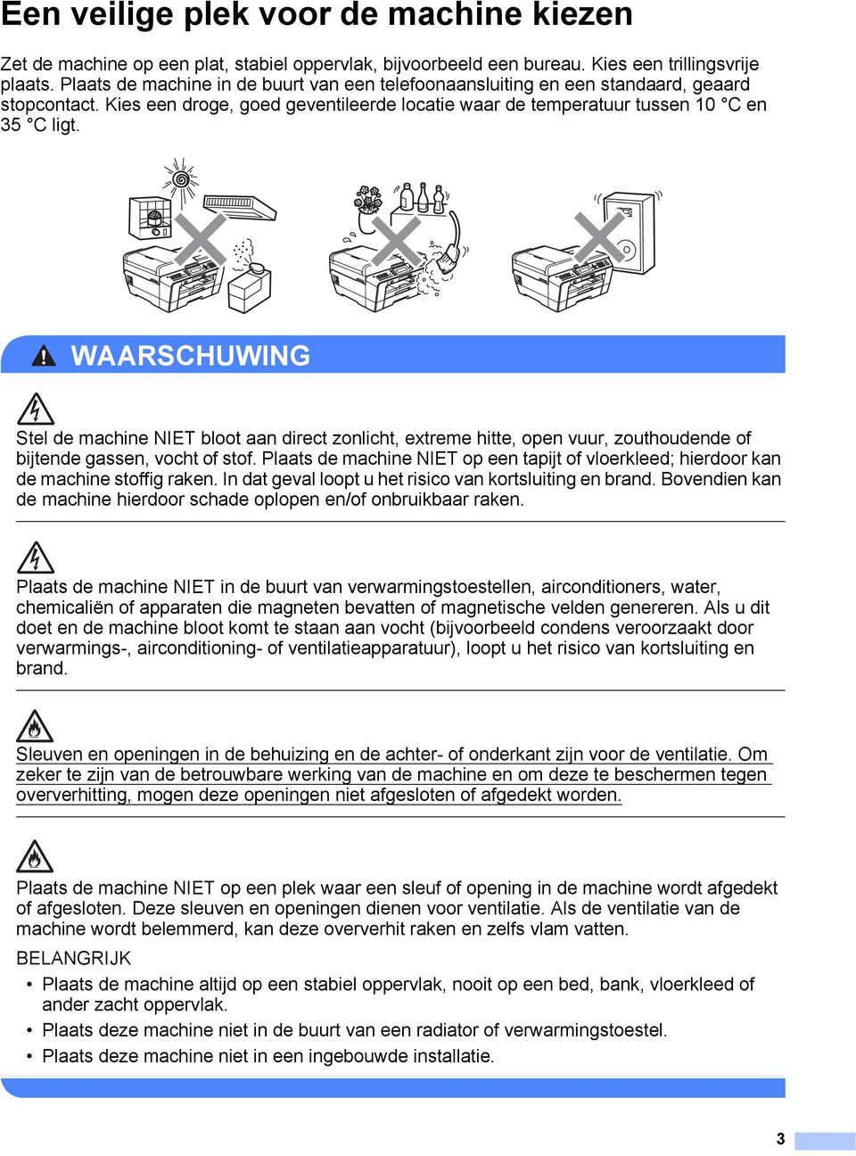 WAARSCHUWING Stel de machine NIET bloot aan direct zonlicht, extreme hitte, open vuur, zouthoudende of bijtende gassen, vocht of stof.