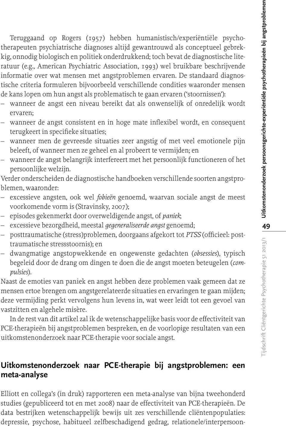 De standaard diagnostische criteria formuleren bijvoorbeeld verschillende condities waaronder mensen de kans lopen om hun angst als problematisch te gaan ervaren ( stoornissen ): wanneer de angst een