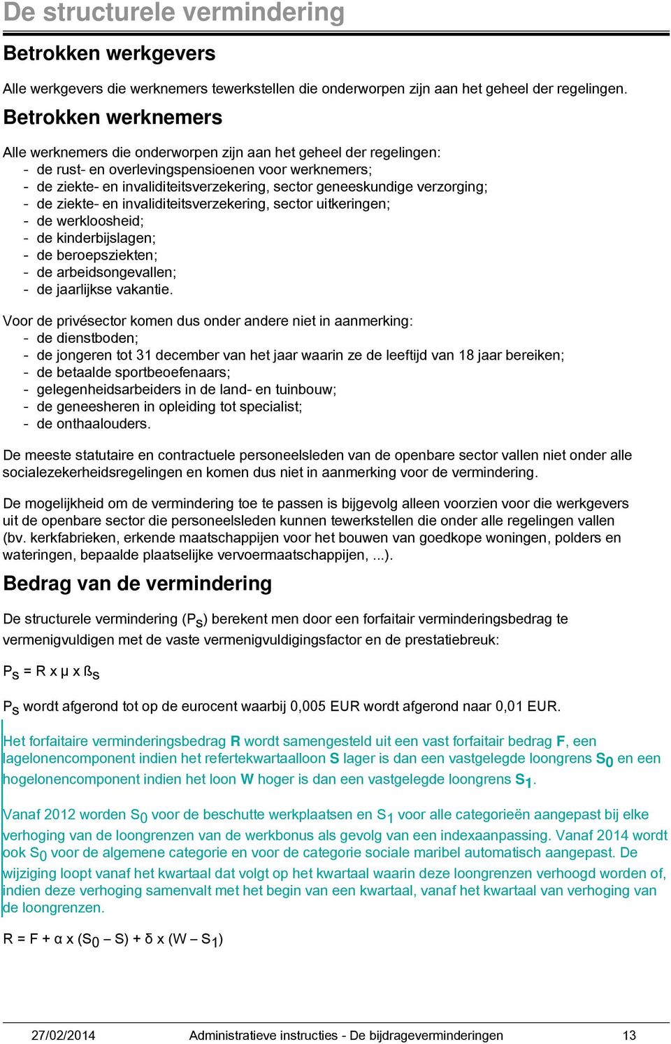 geneeskundige verzorging; - de ziekte- en invaliditeitsverzekering, sector uitkeringen; - de werkloosheid; - de kinderbijslagen; - de beroepsziekten; - de arbeidsongevallen; - de jaarlijkse vakantie.