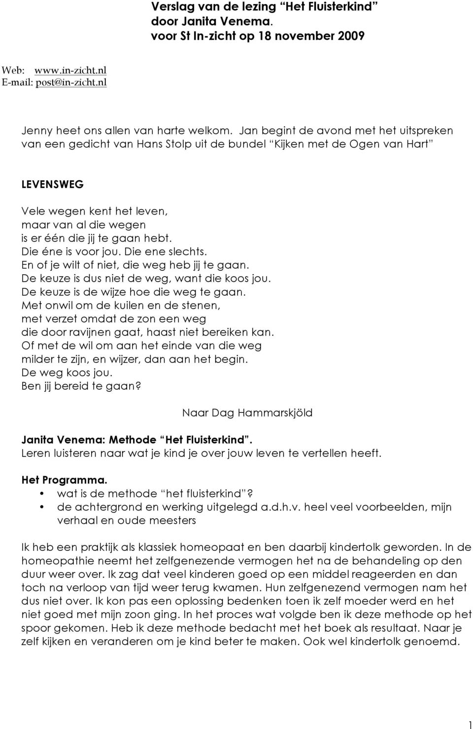 hebt. Die éne is voor jou. Die ene slechts. En of je wilt of niet, die weg heb jij te gaan. De keuze is dus niet de weg, want die koos jou. De keuze is de wijze hoe die weg te gaan.