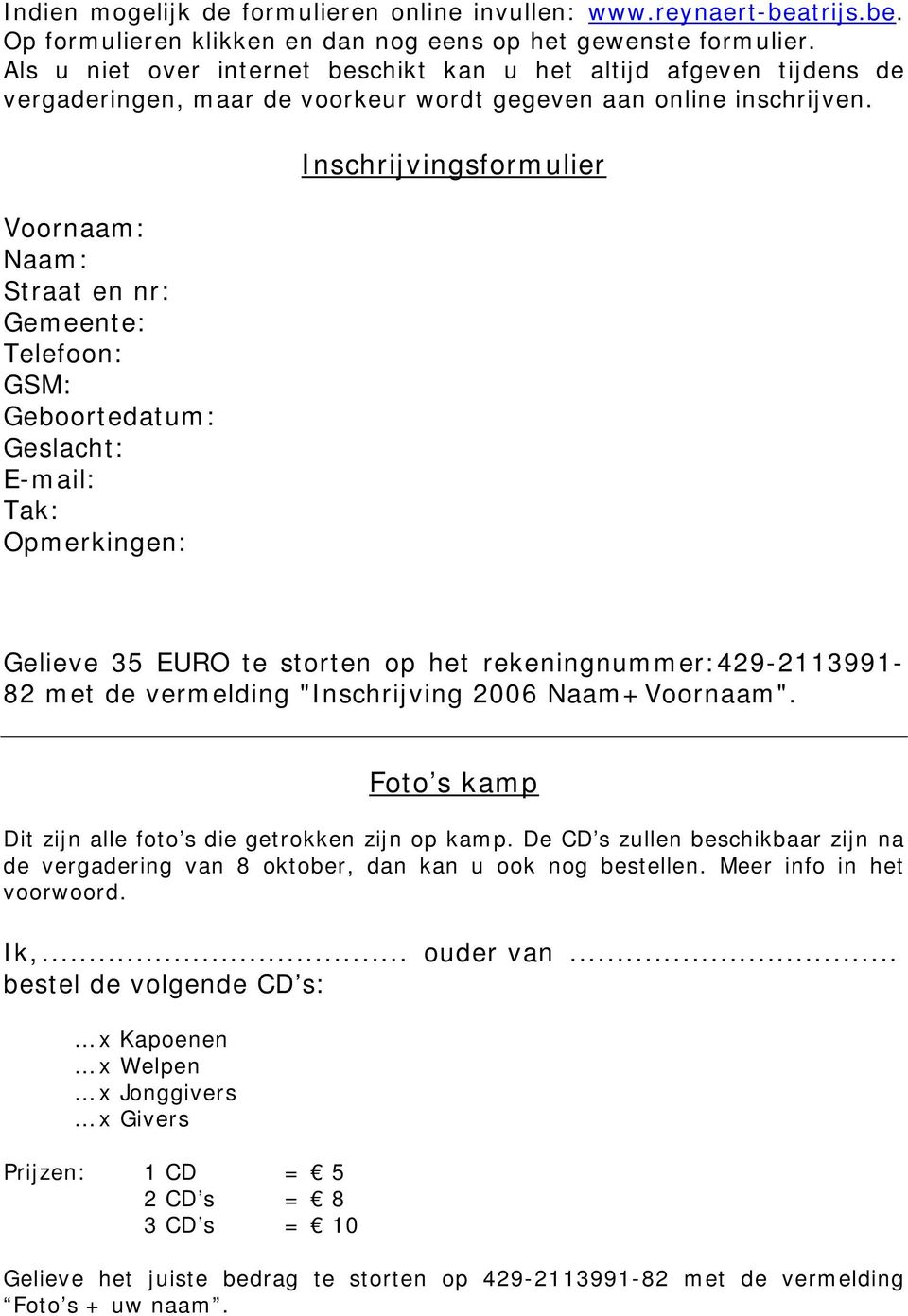 Voornaam: Naam: Straat en nr: Gemeente: Telefoon: GSM: Geboortedatum: Geslacht: E-mail: Tak: Opmerkingen: Inschrijvingsformulier Gelieve 35 EURO te storten op het rekeningnummer:429-2113991- 82 met