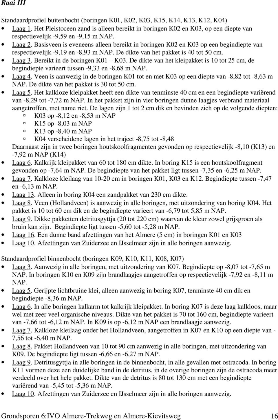 Basisveen is eveneens alleen bereikt in boringen K02 en K03 op een begindiepte van respectievelijk -9,19 en -8,93 m NAP. De dikte van het pakket is 40 tot 50 cm. Laag 3.