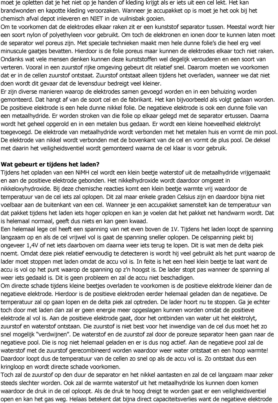 Om te voorkomen dat de elektrodes elkaar raken zit er een kunststof separator tussen. Meestal wordt hier een soort nylon of polyethyleen voor gebruikt.